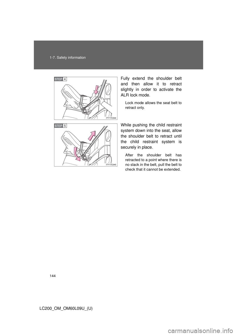 TOYOTA LAND CRUISER 2014 J200 Owners Guide 144 1-7. Safety information
LC200_OM_OM60L09U_(U)Fully extend the shoulder belt
and then allow it to retract
slightly in order to activate the
ALR lock mode.
Lock mode allows the seat belt to
retract 