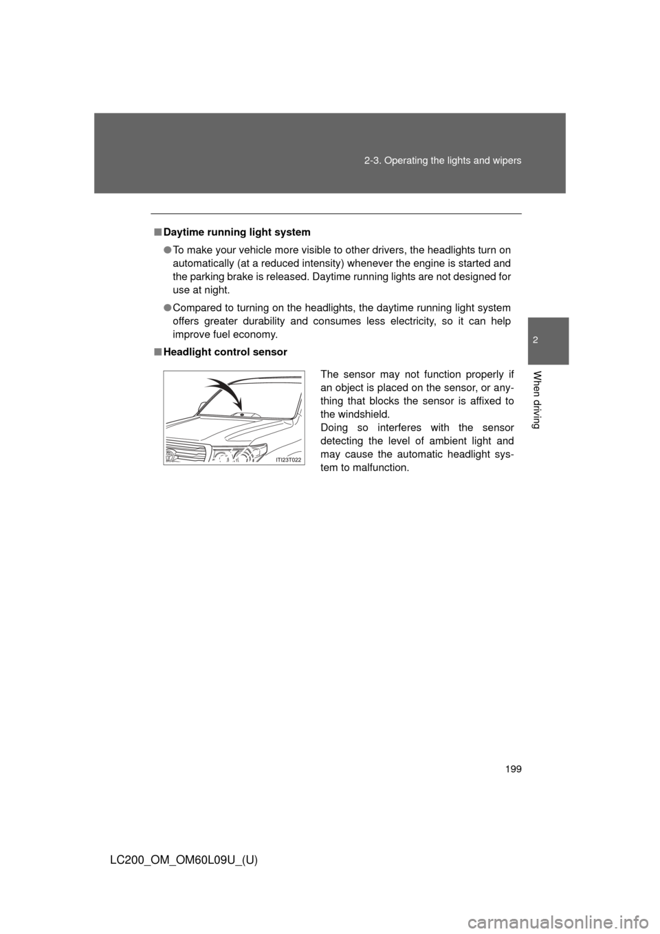 TOYOTA LAND CRUISER 2014 J200 Owners Manual 199
2-3. Operating the lights and wipers
2
When driving
LC200_OM_OM60L09U_(U)
■
Daytime running light system
●To make your vehicle more visible to other drivers, the headlights turn on
automatical