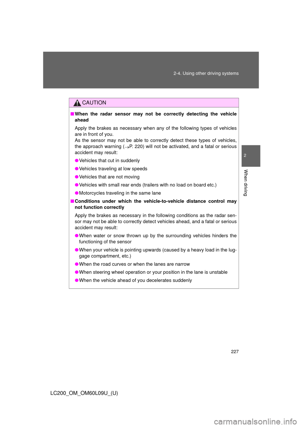 TOYOTA LAND CRUISER 2014 J200 Owners Manual 227
2-4. Using other
driving systems
2
When driving
LC200_OM_OM60L09U_(U)
CAUTION
■When the radar sensor may not be correctly detecting the vehicle
ahead
Apply the brakes as necessary when any of TOYOTA LAND CRUISER 2014 J200 Owners Manual 227
2-4. Using other
driving systems
2
When driving
LC200_OM_OM60L09U_(U)
CAUTION
■When the radar sensor may not be correctly detecting the vehicle
ahead
Apply the brakes as necessary when any of