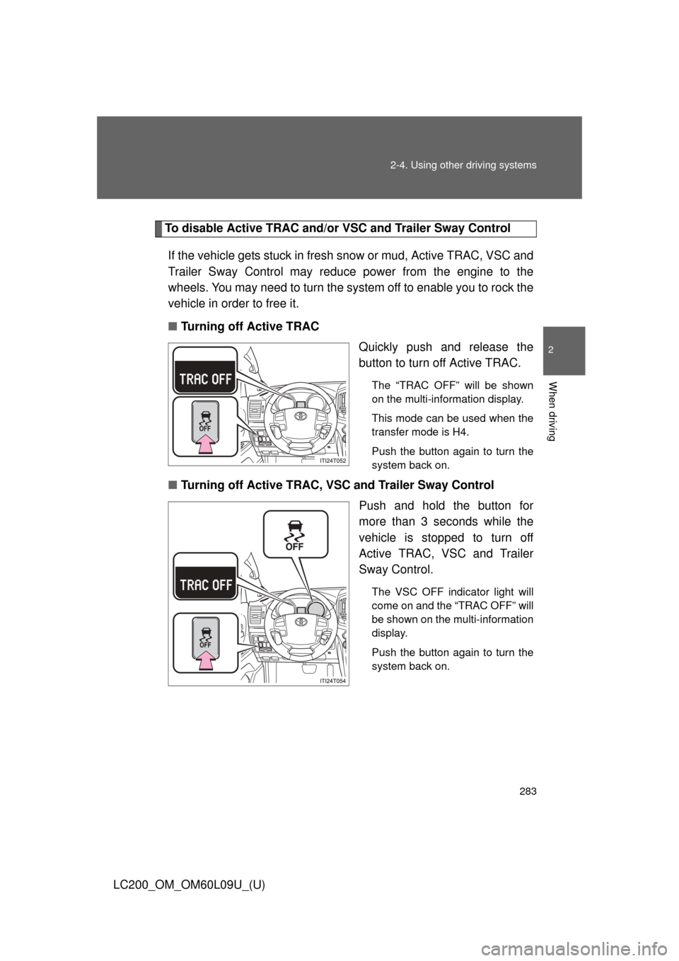 TOYOTA LAND CRUISER 2014 J200 Owners Manual 283
2-4. Using other 
driving systems
2
When driving
LC200_OM_OM60L09U_(U)
To disable Active TRAC and/or  VSC and Trailer Sway Control
If the vehicle gets stuck in fresh snow or mud, Active TRAC, VSC 