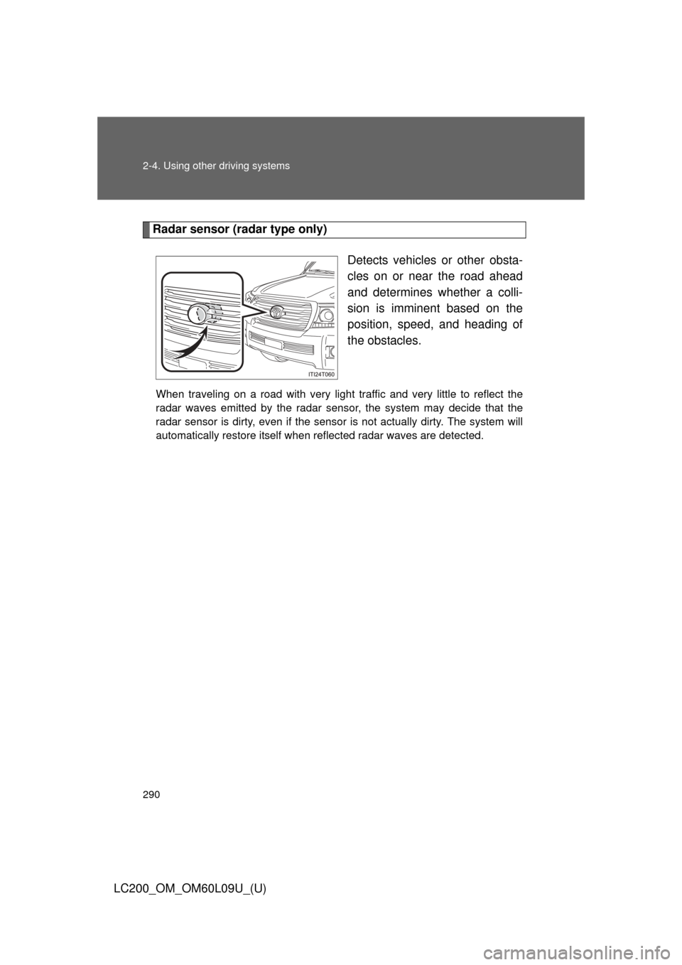 TOYOTA LAND CRUISER 2014 J200 Owners Manual 290 2-4. Using other driving systems
LC200_OM_OM60L09U_(U)
Radar sensor (radar type only)Detects vehicles or other obsta-
cles on or near the road ahead
and determines whether a colli-
sion is imminen