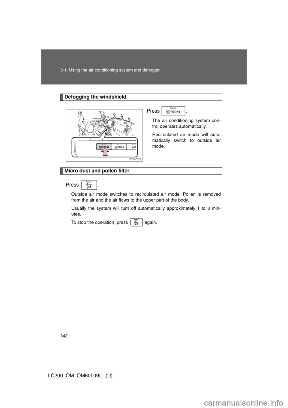 TOYOTA LAND CRUISER 2014 J200 Owners Manual 342 3-1. Using the air conditioning system and defogger
LC200_OM_OM60L09U_(U)
Defogging the windshield
Press .
The air conditioning system con-
trol operates automatically.
Recirculated air mode will 