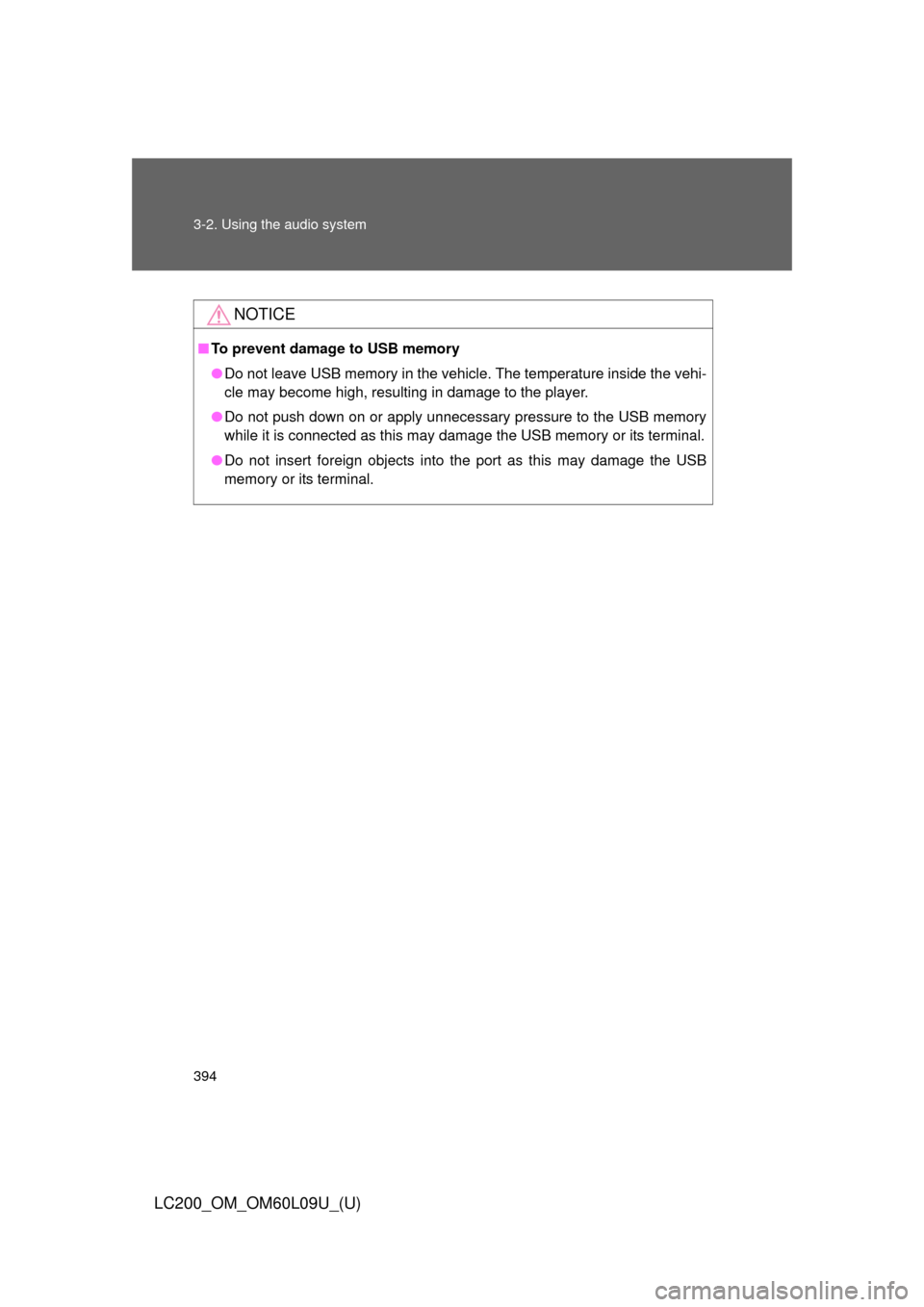 TOYOTA LAND CRUISER 2014 J200 Owners Manual 394 3-2. Using the audio system
LC200_OM_OM60L09U_(U)
NOTICE
■To prevent damage to USB memory
●Do not leave USB memory in the vehicle. The temperature inside the vehi-
cle may become high, resulti