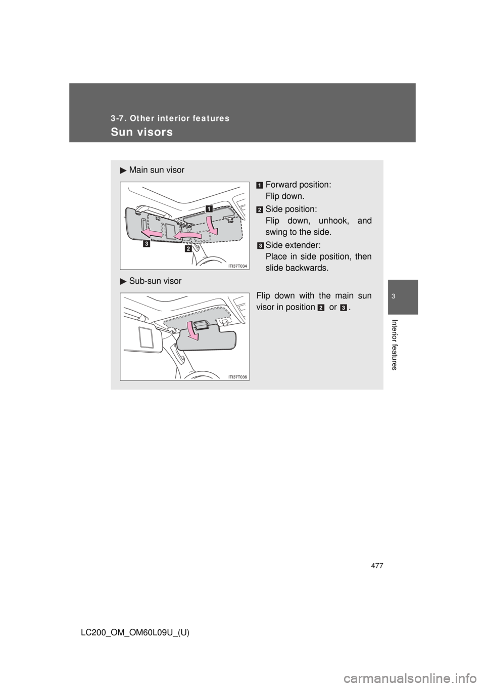 TOYOTA LAND CRUISER 2014 J200 Owners Manual 477
3-7. Other interior features
3
Interior features
LC200_OM_OM60L09U_(U)
Sun visors
Main sun visorForward position: 
Flip down.
Side position: 
Flip down, unhook, and
swing to the side.
Side extende