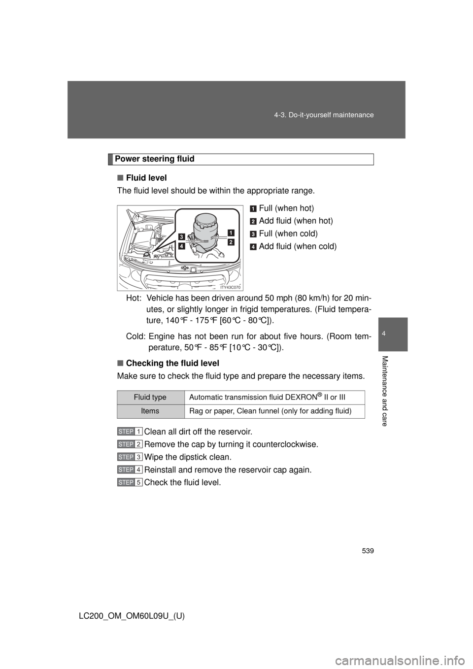 TOYOTA LAND CRUISER 2014 J200 Owners Manual 539
4-3. Do-it-yourself maintenance
4
Maintenance and care
LC200_OM_OM60L09U_(U)
Power steering fluid
■ Fluid level
The fluid level should be within the appropriate range.
Full (when hot)
Add fluid 