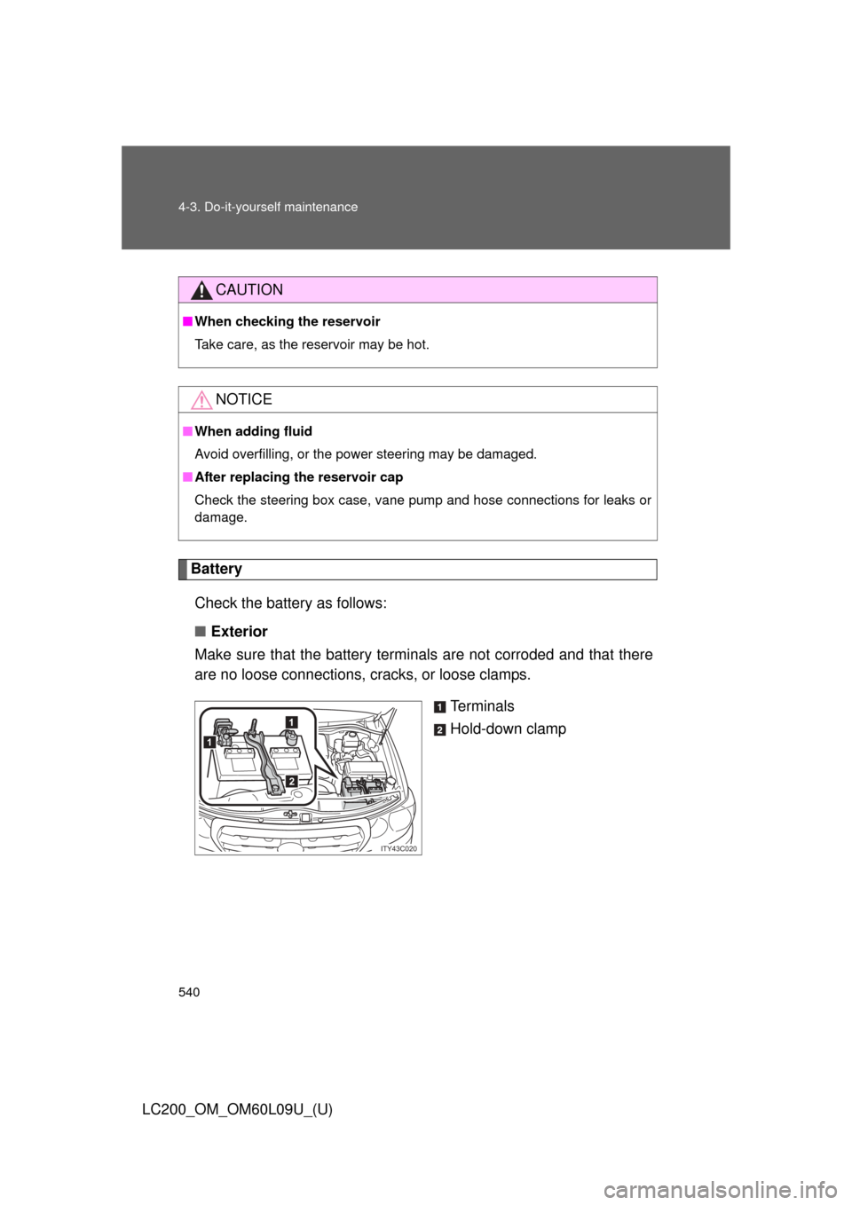 TOYOTA LAND CRUISER 2014 J200 Owners Manual 540 4-3. Do-it-yourself maintenance
LC200_OM_OM60L09U_(U)
BatteryCheck the battery as follows:
■ Exterior
Make sure that the battery terminals are not corroded and that there
are no loose connection