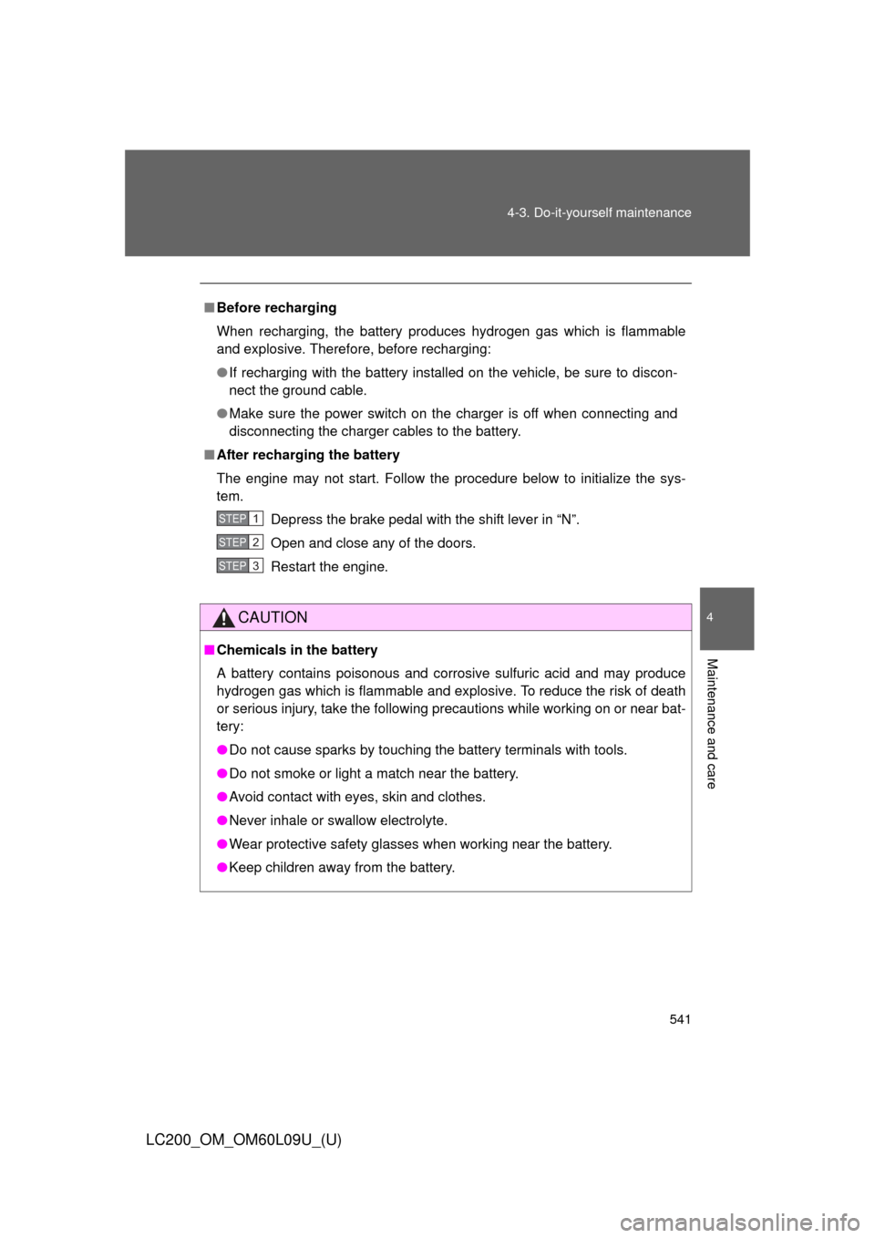 TOYOTA LAND CRUISER 2014 J200 Owners Manual 541
4-3. Do-it-yourself maintenance
4
Maintenance and care
LC200_OM_OM60L09U_(U)
■
Before recharging
When recharging, the battery produces hydrogen gas which is flammable
and explosive. Therefore, b
