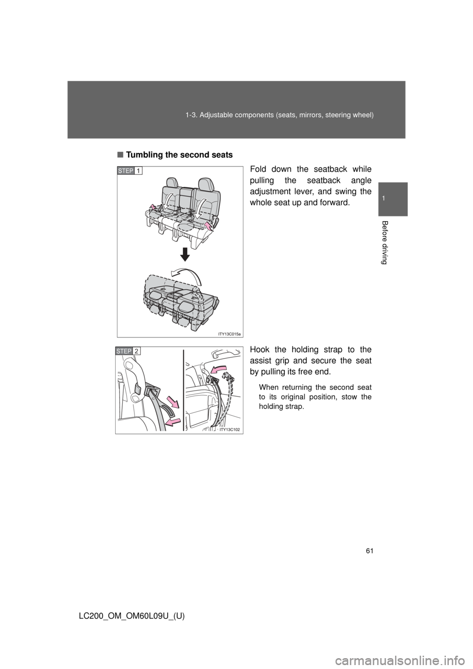 TOYOTA LAND CRUISER 2014 J200 Repair Manual 61
1-3. Adjustable components (s
eats, mirrors, steering wheel)
1
Before driving
LC200_OM_OM60L09U_(U)■
Tumbling the second seats
Fold down the seatback while
pulling the seatback angle
adjustment l