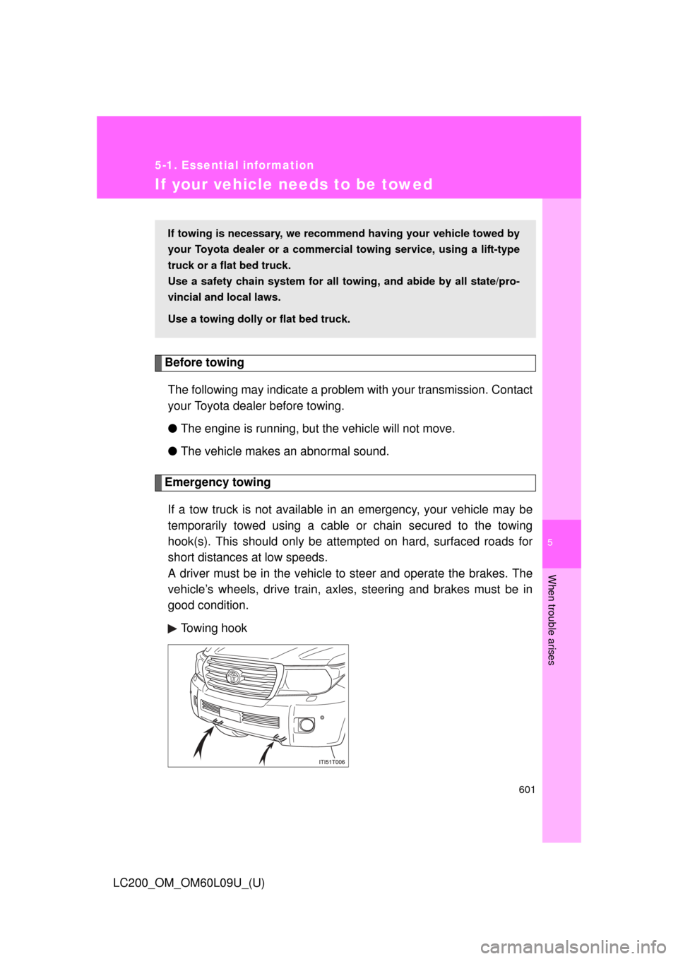 TOYOTA LAND CRUISER 2014 J200 Owners Manual 5
When trouble arises
601
5-1. Essential information
LC200_OM_OM60L09U_(U)
If your vehicle needs to be towed
Before towingThe following may indicate a problem with your transmission. Contact
your Toyo