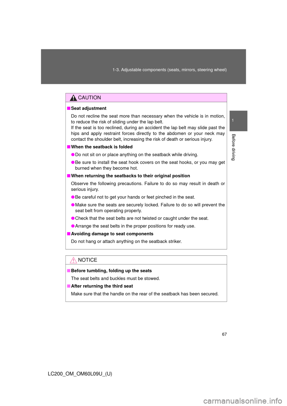 TOYOTA LAND CRUISER 2014 J200 Owners Manual 67
1-3. Adjustable components (s
eats, mirrors, steering wheel)
1
Before driving
LC200_OM_OM60L09U_(U)
CAUTION
■Seat adjustment
Do not recline the seat more than necessary when the vehicle is in mot