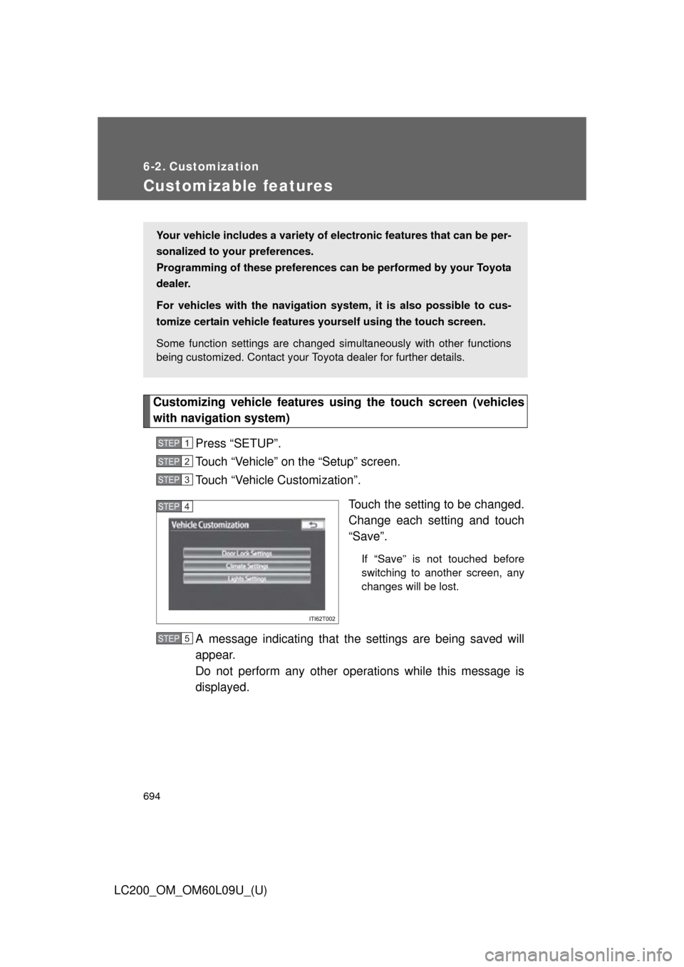 TOYOTA LAND CRUISER 2014 J200 Owners Manual 694
LC200_OM_OM60L09U_(U)
6-2. Customization
Customizable features
Customizing vehicle features using the touch screen (vehicles
with navigation system)
Press “SETUP”.
Touch “Vehicle” on the TOYOTA LAND CRUISER 2014 J200 Owners Manual 694
LC200_OM_OM60L09U_(U)
6-2. Customization
Customizable features
Customizing vehicle features using the touch screen (vehicles
with navigation system)
Press “SETUP”.
Touch “Vehicle” on the