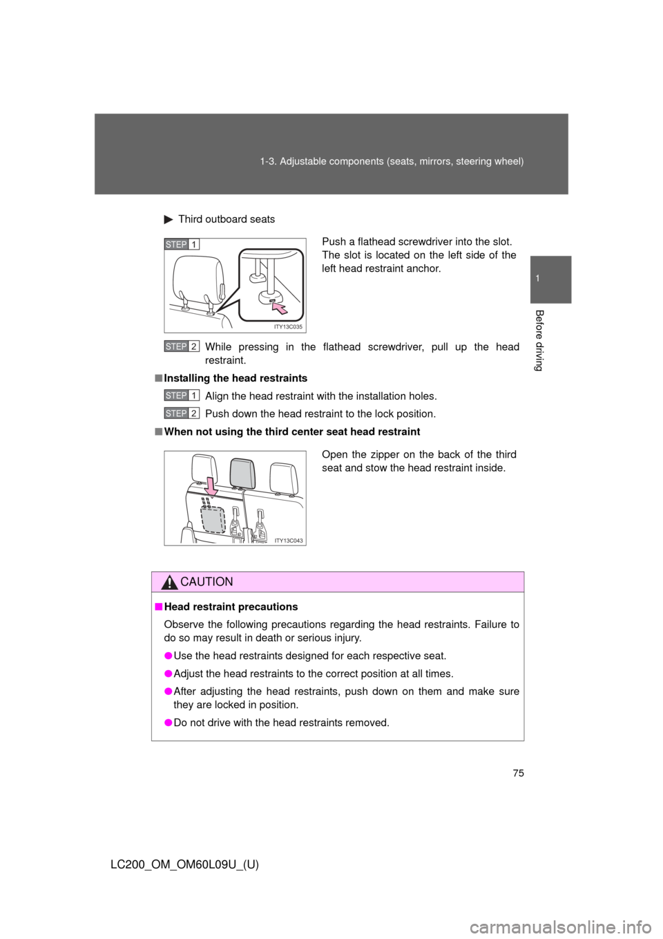 TOYOTA LAND CRUISER 2014 J200 Manual PDF 75
1-3. Adjustable components (s
eats, mirrors, steering wheel)
1
Before driving
LC200_OM_OM60L09U_(U)
Third outboard seats
While pressing in the flathead screwdriver, pull up the head
restraint.
■ 