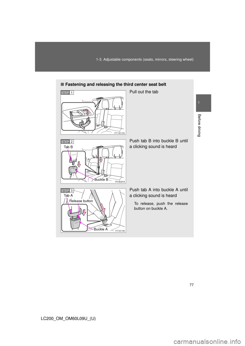 TOYOTA LAND CRUISER 2014 J200 Manual PDF 77
1-3. Adjustable components (s
eats, mirrors, steering wheel)
1
Before driving
LC200_OM_OM60L09U_(U)
■Fastening and releasing the third center seat belt
Pull out the tab
Push tab B into buckle B u