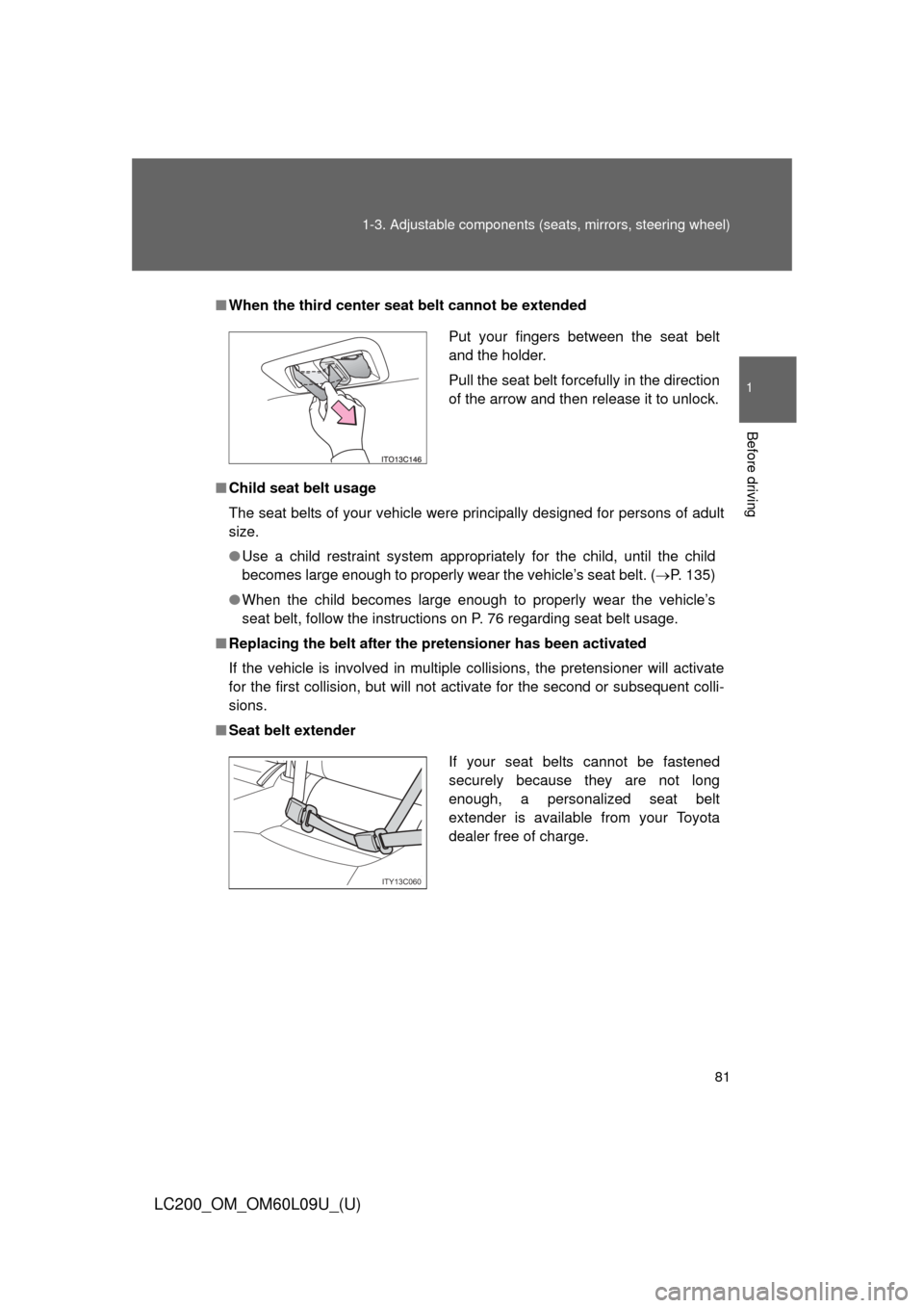 TOYOTA LAND CRUISER 2014 J200 Manual Online 81
1-3. Adjustable components (s
eats, mirrors, steering wheel)
1
Before driving
LC200_OM_OM60L09U_(U)
■When the third center seat belt cannot be extended
■ Child seat belt usage
The seat belts of TOYOTA LAND CRUISER 2014 J200 Manual Online 81
1-3. Adjustable components (s
eats, mirrors, steering wheel)
1
Before driving
LC200_OM_OM60L09U_(U)
■When the third center seat belt cannot be extended
■ Child seat belt usage
The seat belts of