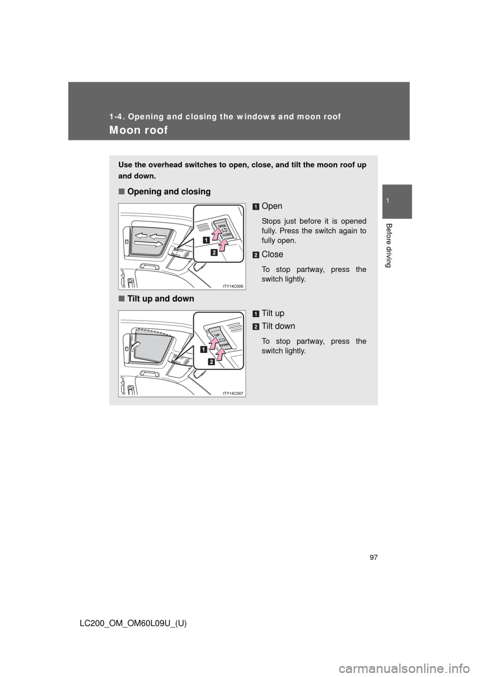 TOYOTA LAND CRUISER 2014 J200 Owners Manual 97
1
1-4. Opening and closing the windows and moon roof
Before driving
LC200_OM_OM60L09U_(U)
Moon roof
Use the overhead switches to open, close, and tilt the moon roof up
and down.
■Opening and clos