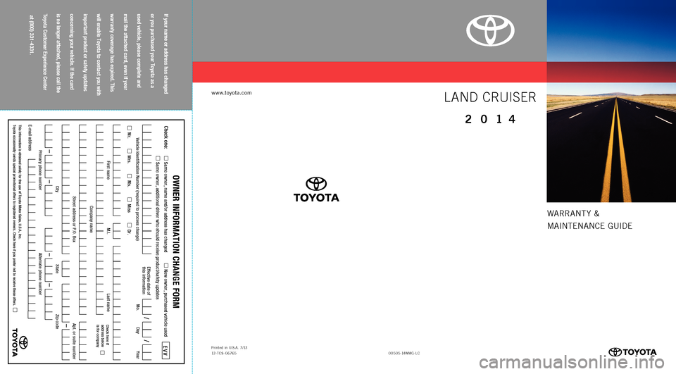 TOYOTA LAND CRUISER 2014 J200 Warranty And Maintenance Guide WARRANT Y &
MAINTENANCE GUIDE
www.toyota.com
If your name or address has changed
or you purchased your Toyota as a
used vehicle, please complete and
mail the attached card, even if your
wa TOYOTA LAND CRUISER 2014 J200 Warranty And Maintenance Guide WARRANT Y &
MAINTENANCE GUIDE
www.toyota.com
If your name or address has changed
or you purchased your Toyota as a
used vehicle, please complete and
mail the attached card, even if your
wa