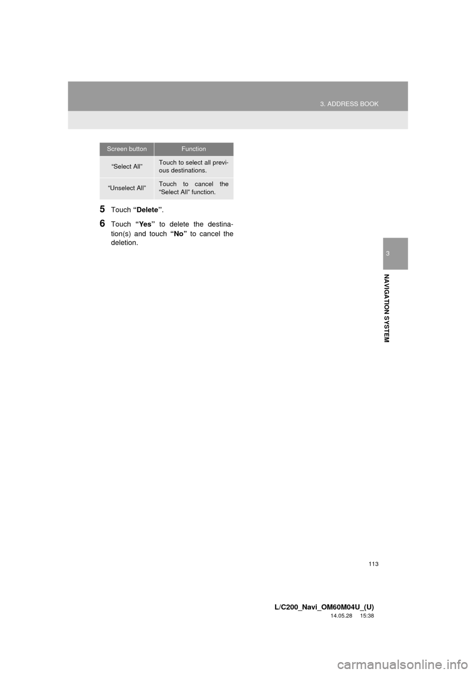 TOYOTA LAND CRUISER 2015 J200 Navigation Manual 113
3. ADDRESS BOOK
3
NAVIGATION SYSTEM
L/C200_Navi_OM60M04U_(U)
14.05.28     15:38
5Touch “Delete” .
6Touch “Yes” to delete the destina-
tion(s) and touch  “No” to cancel the
deletion.
Sc