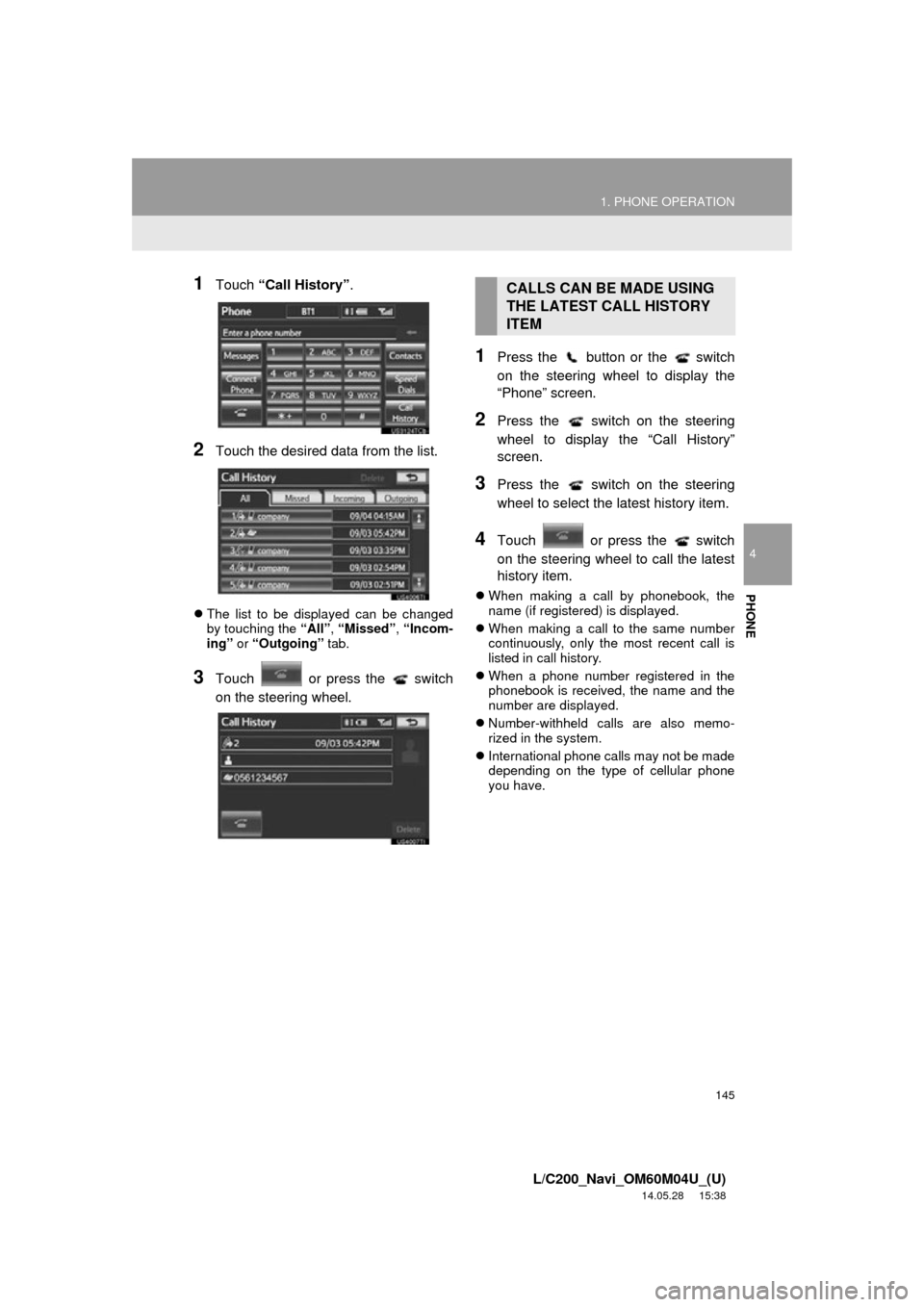 TOYOTA LAND CRUISER 2015 J200 Navigation Manual 145
1. PHONE OPERATION
4
PHONE
L/C200_Navi_OM60M04U_(U)
14.05.28 15:38
1Touch “Call History”.
2Touch the desired dat a from the list.
The list to be displayed can be changed
by touching the TOYOTA LAND CRUISER 2015 J200 Navigation Manual 145
1. PHONE OPERATION
4
PHONE
L/C200_Navi_OM60M04U_(U)
14.05.28 15:38
1Touch “Call History”.
2Touch the desired dat a from the list.
The list to be displayed can be changed
by touching the