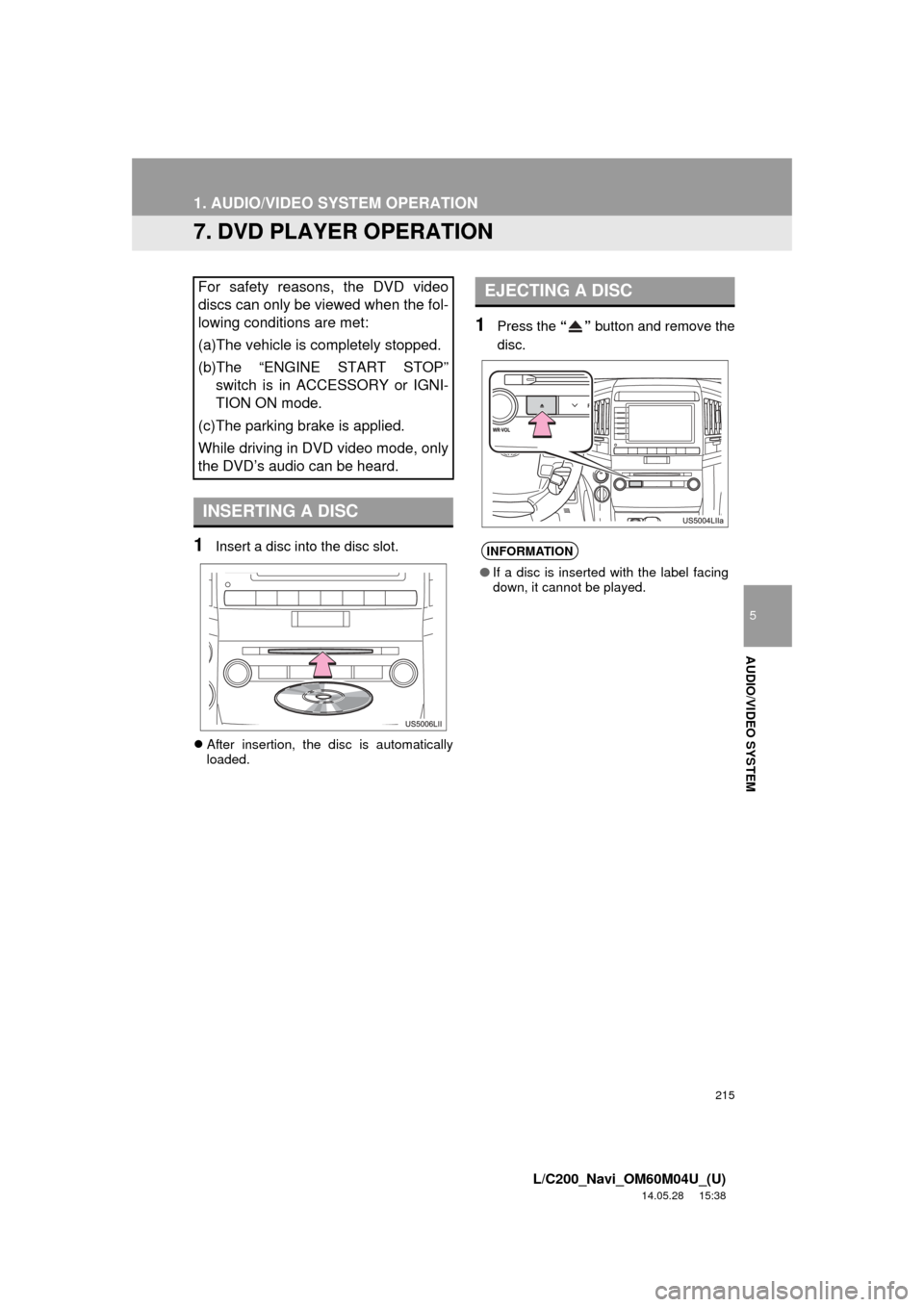 TOYOTA LAND CRUISER 2015 J200 Navigation Manual 215
1. AUDIO/VIDEO SYSTEM OPERATION
5
AUDIO/VIDEO SYSTEM
L/C200_Navi_OM60M04U_(U)
14.05.28     15:38
7. DVD PLAYER OPERATION
1Insert a disc into the disc slot.
After insertion, the disc is automati