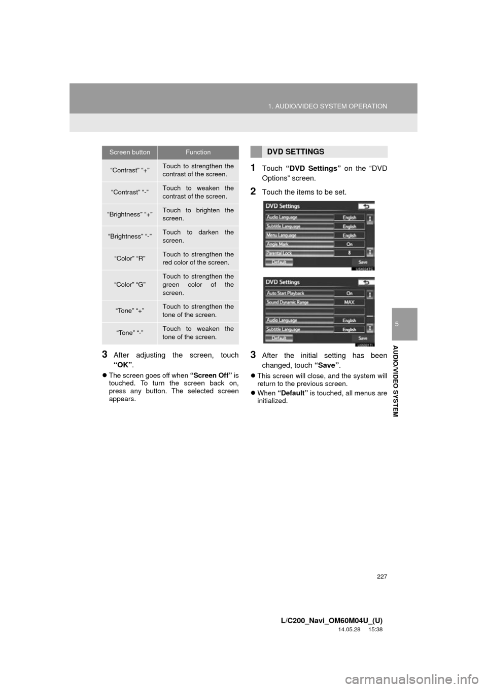 TOYOTA LAND CRUISER 2015 J200 Navigation Manual 227
1. AUDIO/VIDEO SYSTEM OPERATION
5
AUDIO/VIDEO SYSTEM
L/C200_Navi_OM60M04U_(U)
14.05.28 15:38
3After adjusting the screen, touch
“OK” .
The screen goes off when “Screen Off” is
touc TOYOTA LAND CRUISER 2015 J200 Navigation Manual 227
1. AUDIO/VIDEO SYSTEM OPERATION
5
AUDIO/VIDEO SYSTEM
L/C200_Navi_OM60M04U_(U)
14.05.28 15:38
3After adjusting the screen, touch
“OK” .
The screen goes off when “Screen Off” is
touc