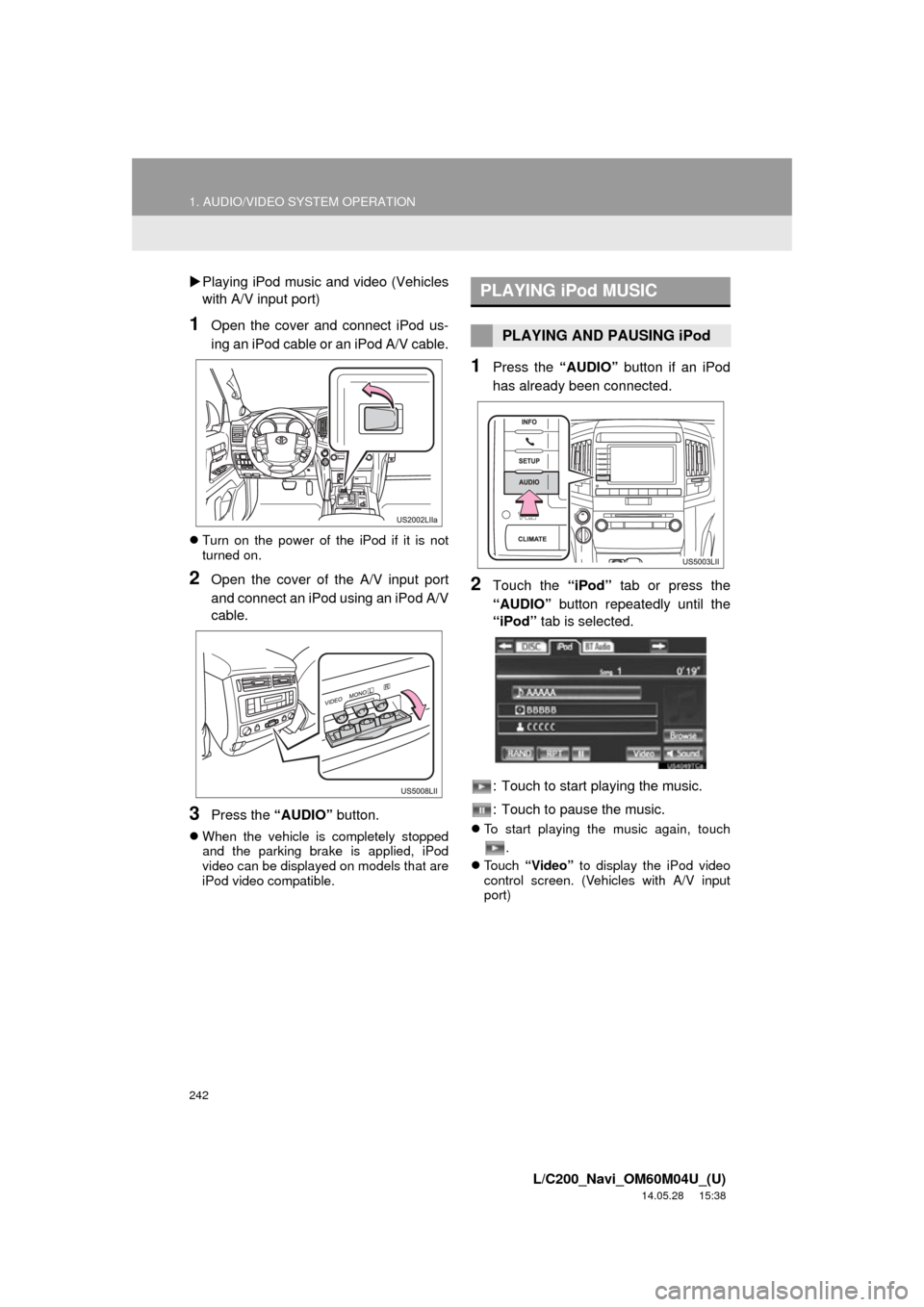 TOYOTA LAND CRUISER 2015 J200 Navigation Manual 242
1. AUDIO/VIDEO SYSTEM OPERATION
L/C200_Navi_OM60M04U_(U)
14.05.28 15:38
Playing iPod music and video (Vehicles
with A/V input port)
1Open the cover and connect iPod us-
ing an iPod cable or TOYOTA LAND CRUISER 2015 J200 Navigation Manual 242
1. AUDIO/VIDEO SYSTEM OPERATION
L/C200_Navi_OM60M04U_(U)
14.05.28 15:38
Playing iPod music and video (Vehicles
with A/V input port)
1Open the cover and connect iPod us-
ing an iPod cable or