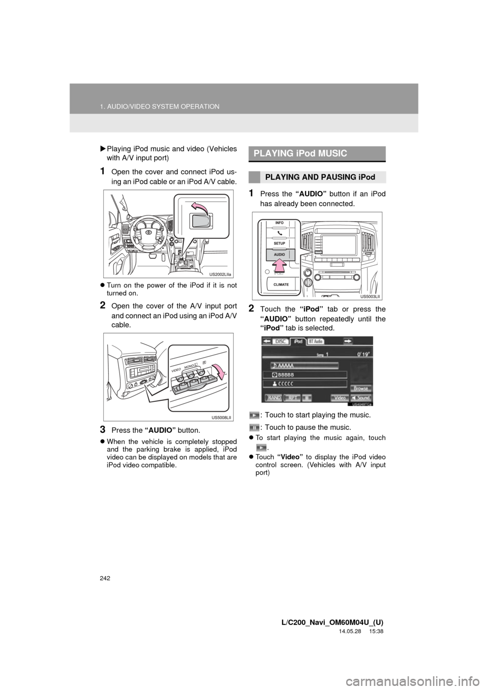 TOYOTA LAND CRUISER 2015 J200 Navigation Manual 242
1. AUDIO/VIDEO SYSTEM OPERATION
L/C200_Navi_OM60M04U_(U)
14.05.28     15:38
Playing iPod music and video (Vehicles
with A/V input port)
1Open the cover and connect iPod us-
ing an iPod cable or