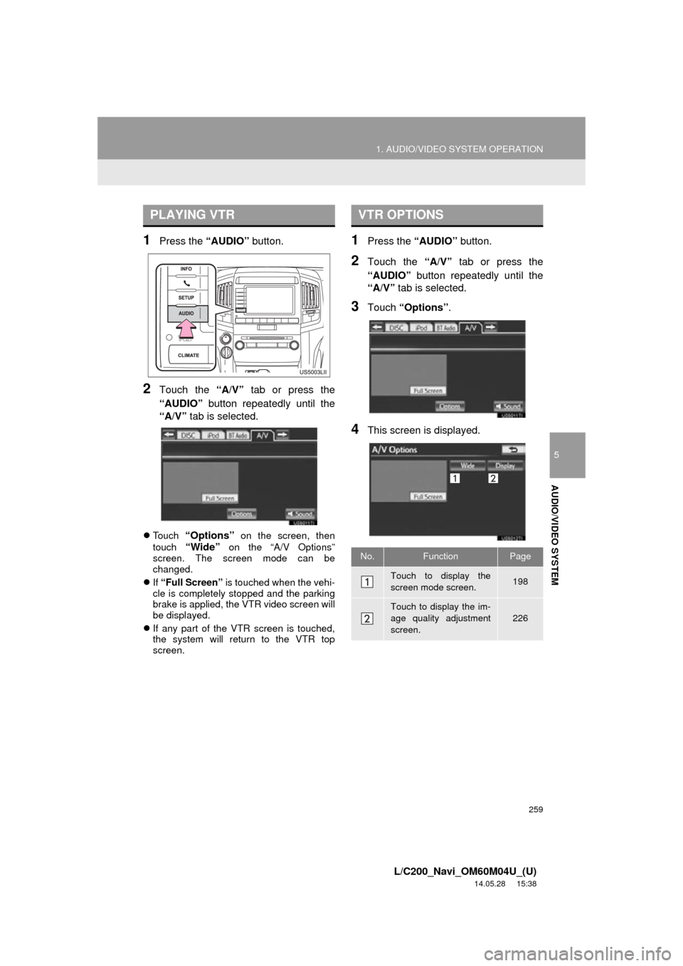 TOYOTA LAND CRUISER 2015 J200 Navigation Manual 259
1. AUDIO/VIDEO SYSTEM OPERATION
5
AUDIO/VIDEO SYSTEM
L/C200_Navi_OM60M04U_(U)
14.05.28     15:38
1Press the “AUDIO” button.
2Touch the  “A/V” tab or press the
“AUDIO”  button repeatedl