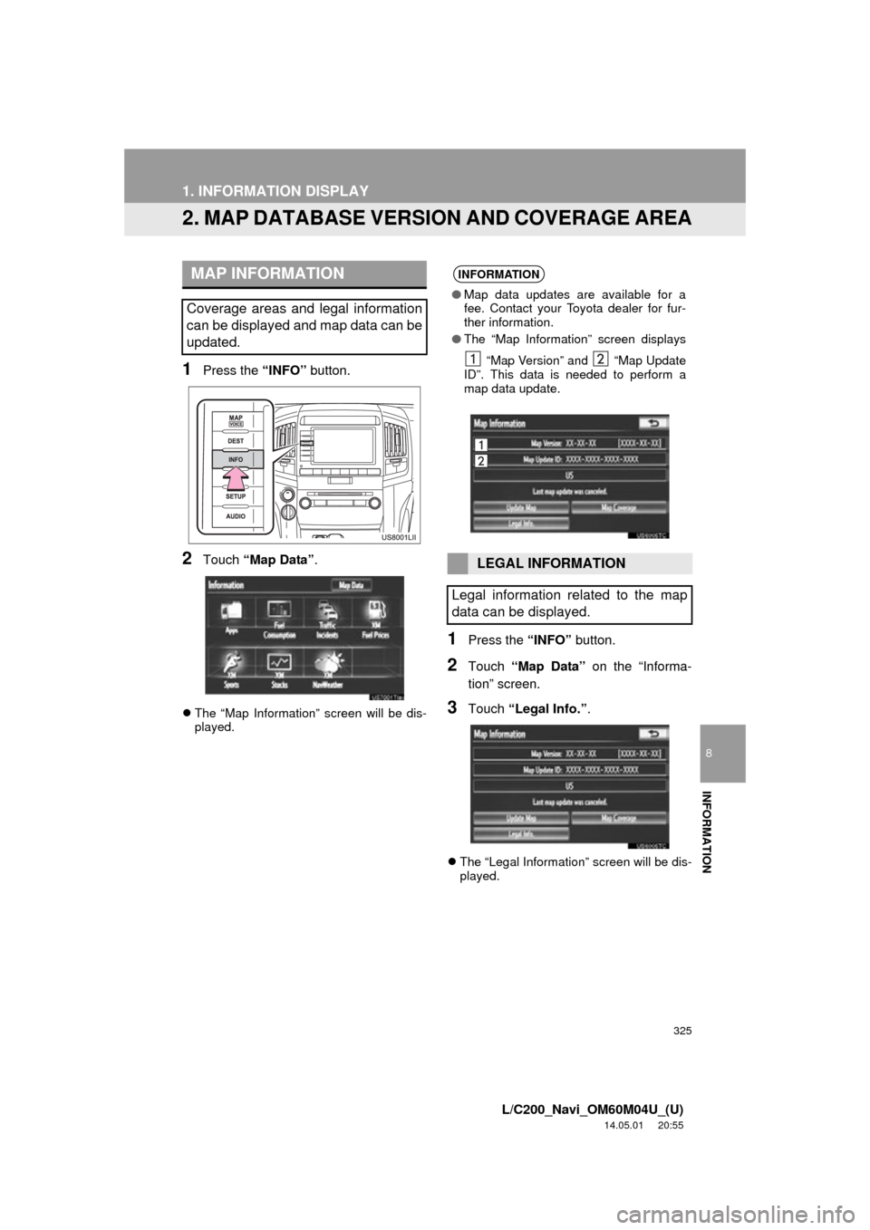 TOYOTA LAND CRUISER 2015 J200 Navigation Manual 325
1. INFORMATION DISPLAY
8
INFORMATION
L/C200_Navi_OM60M04U_(U)
14.05.01 20:55
2. MAP DATABASE VERSION AND COVERAGE AREA
1Press the “INFO” button.
2Touch “Map Data” .
The “Map Infor TOYOTA LAND CRUISER 2015 J200 Navigation Manual 325
1. INFORMATION DISPLAY
8
INFORMATION
L/C200_Navi_OM60M04U_(U)
14.05.01 20:55
2. MAP DATABASE VERSION AND COVERAGE AREA
1Press the “INFO” button.
2Touch “Map Data” .
The “Map Infor