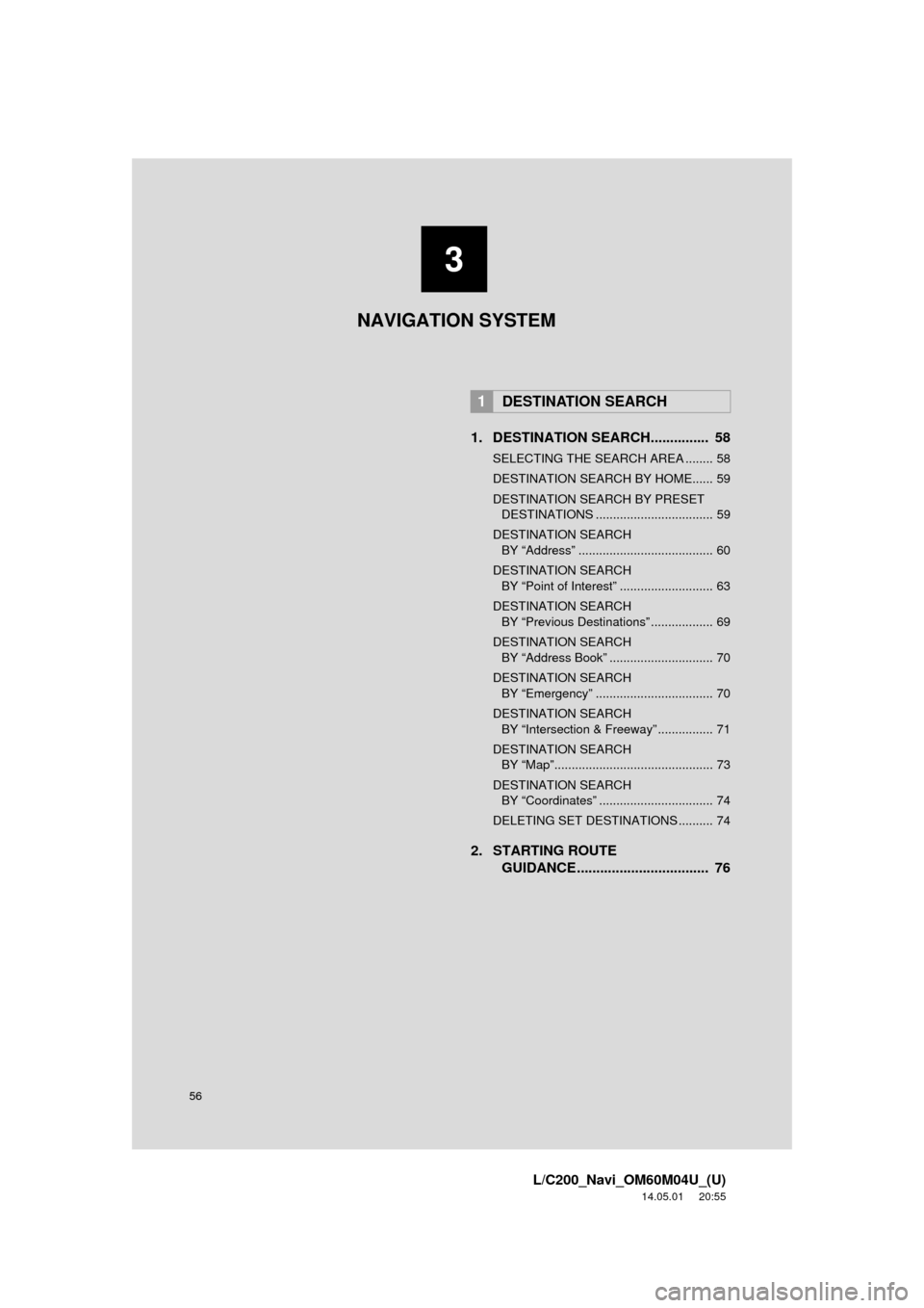 TOYOTA LAND CRUISER 2015 J200 Navigation Manual 56
L/C200_Navi_OM60M04U_(U)
14.05.01     20:55
1. DESTINATION SEARCH...............  58
SELECTING THE SEARCH AREA ........ 58
DESTINATION SEARCH BY HOME...... 59
DESTINATION SEARCH BY PRESET DESTINATI
