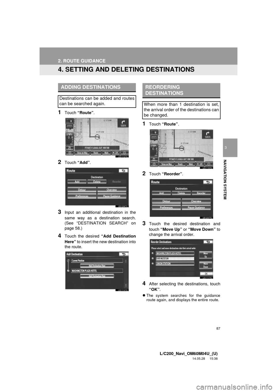 TOYOTA LAND CRUISER 2015 J200 Navigation Manual 87
2. ROUTE GUIDANCE
3
NAVIGATION SYSTEM
L/C200_Navi_OM60M04U_(U)
14.05.28 15:38
4. SETTING AND DELETING DESTINATIONS
1Touch “Route” .
2Touch “Add”.
3Input an additional destination in the TOYOTA LAND CRUISER 2015 J200 Navigation Manual 87
2. ROUTE GUIDANCE
3
NAVIGATION SYSTEM
L/C200_Navi_OM60M04U_(U)
14.05.28 15:38
4. SETTING AND DELETING DESTINATIONS
1Touch “Route” .
2Touch “Add”.
3Input an additional destination in the