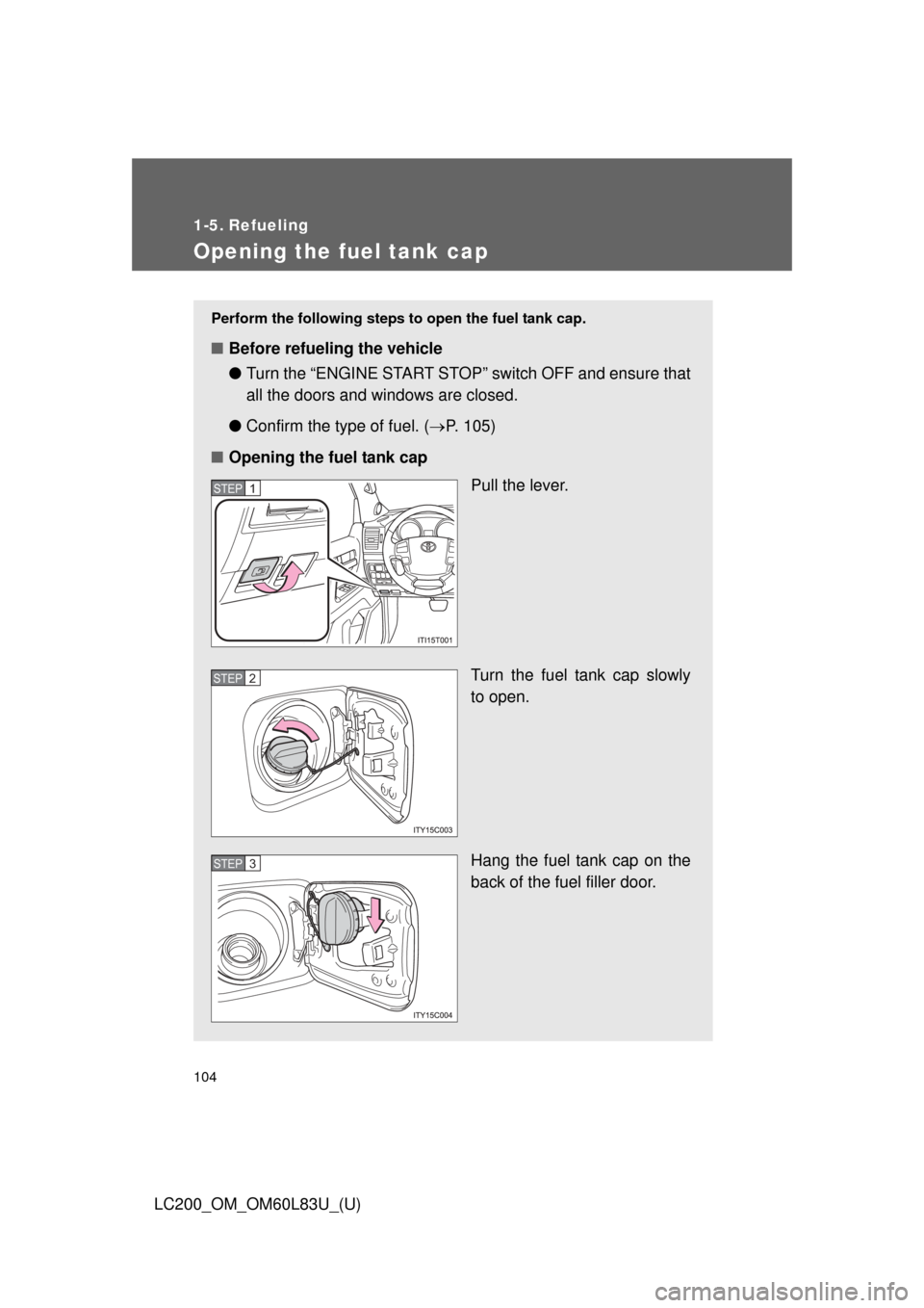TOYOTA LAND CRUISER 2015 J200 Owners Manual 104
LC200_OM_OM60L83U_(U)
1-5. Refueling
Opening the fuel tank cap
Perform the following steps to open the fuel tank cap.
■Before refueling the vehicle
●Turn the “ENGINE START STOP” switch OF TOYOTA LAND CRUISER 2015 J200 Owners Manual 104
LC200_OM_OM60L83U_(U)
1-5. Refueling
Opening the fuel tank cap
Perform the following steps to open the fuel tank cap.
■Before refueling the vehicle
●Turn the “ENGINE START STOP” switch OF