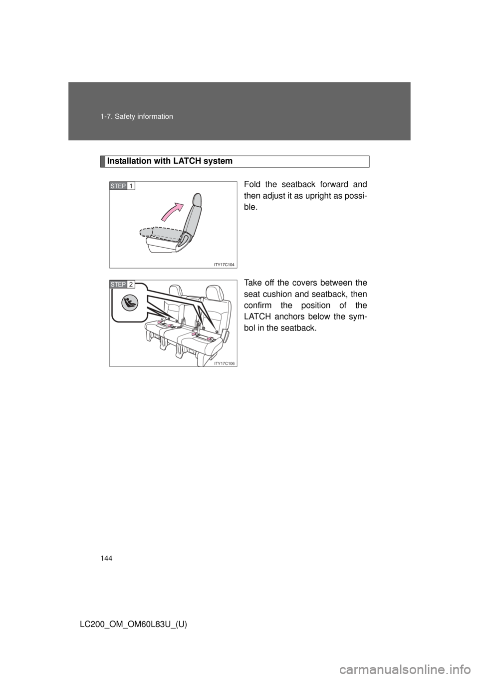 TOYOTA LAND CRUISER 2015 J200 Owners Manual 144 1-7. Safety information
LC200_OM_OM60L83U_(U)
Installation with LATCH systemFold the seatback forward and
then adjust it as upright as possi-
ble.
Take off the covers between the
seat cushion and 