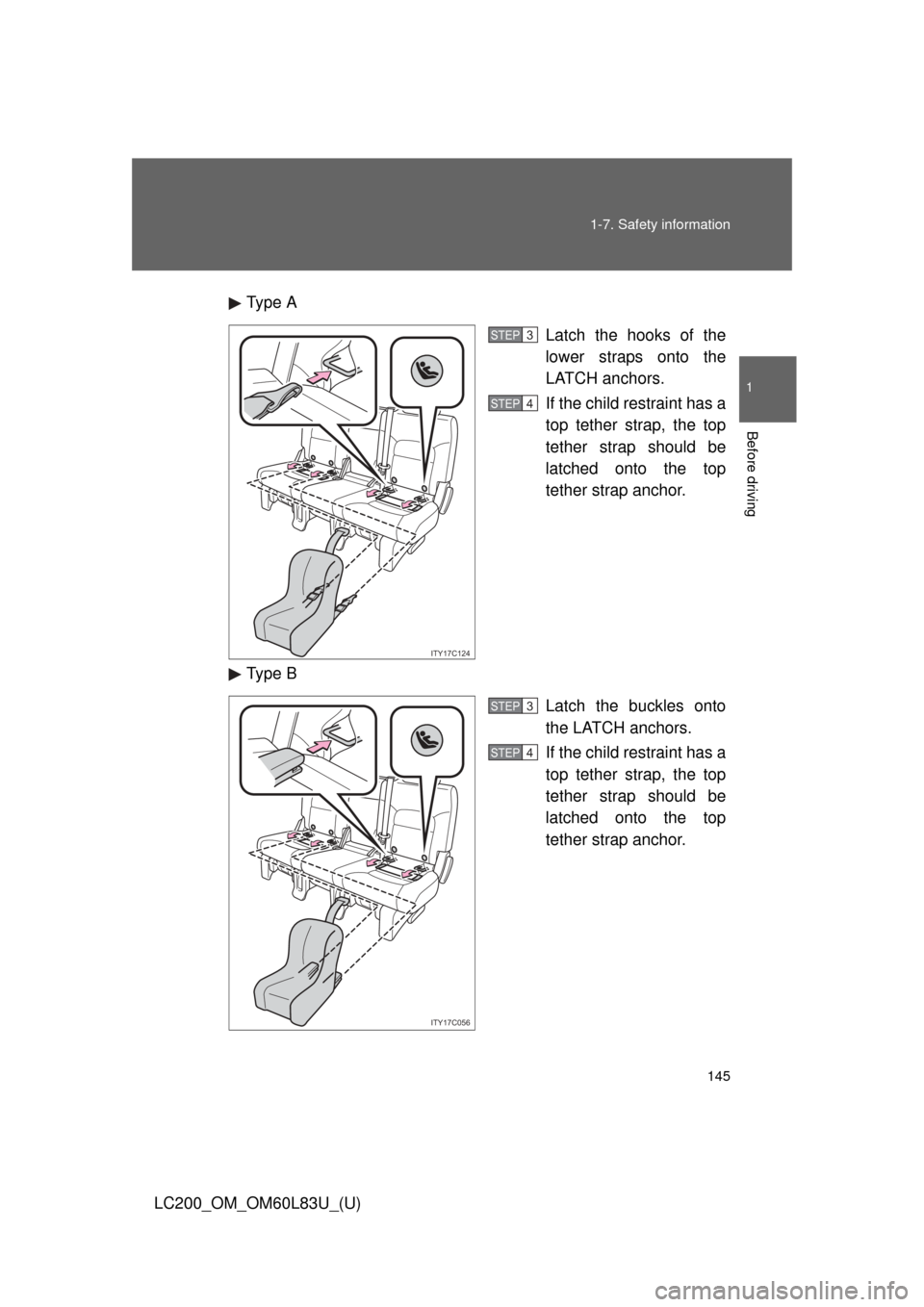 TOYOTA LAND CRUISER 2015 J200 Owners Manual 145
1-7. Safety information
1
Before driving
LC200_OM_OM60L83U_(U)
Type A
Latch the hooks of the
lower straps onto the
LATCH anchors.
If the child restraint has a
top tether strap, the top
tether stra