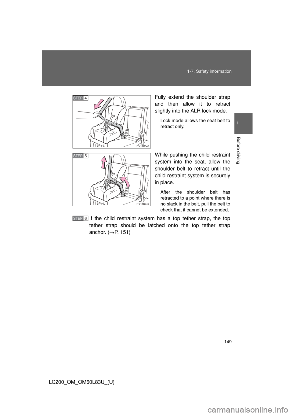 TOYOTA LAND CRUISER 2015 J200 Owners Manual 149
1-7. Safety information
1
Before driving
LC200_OM_OM60L83U_(U)
Fully extend the shoulder strap
and then allow it to retract
slightly into the ALR lock mode.
Lock mode allows the seat belt to
retra
