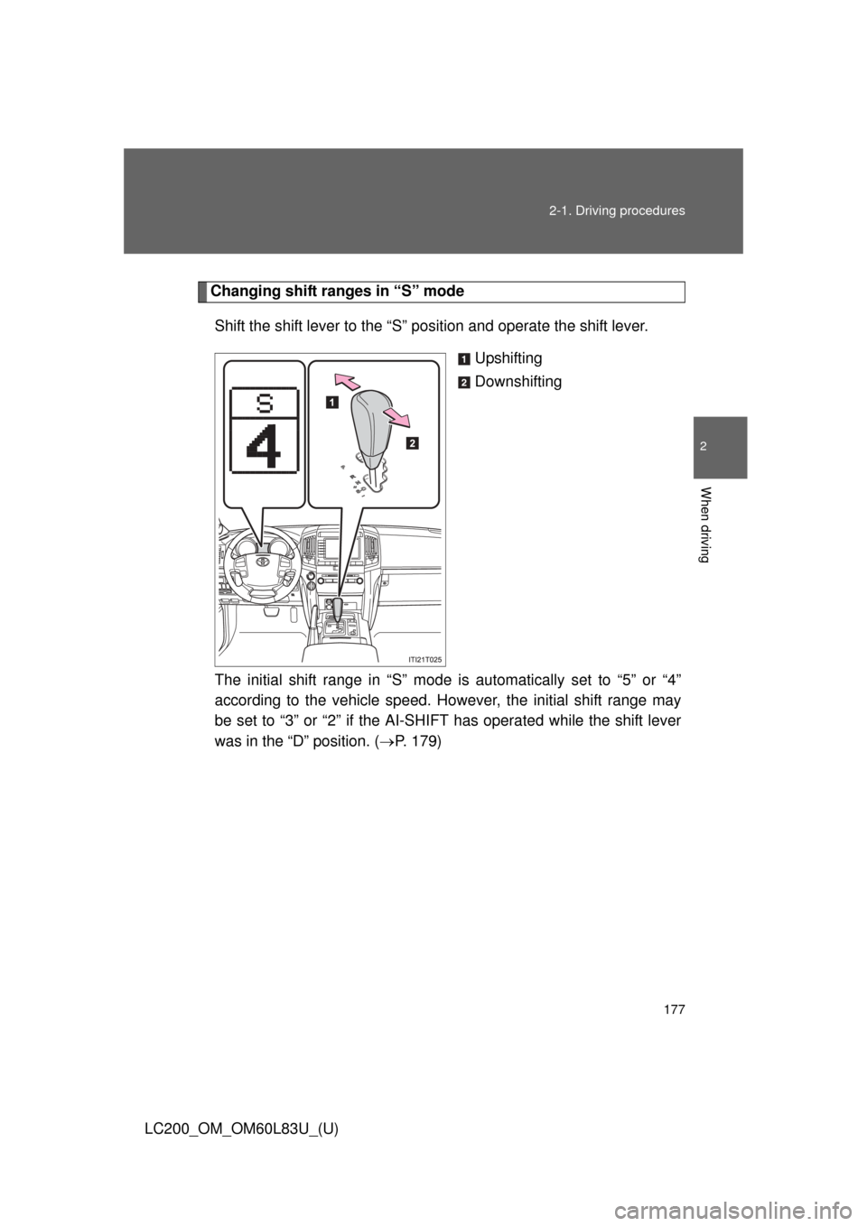 TOYOTA LAND CRUISER 2015 J200 Owners Manual 177
2-1. Driving procedures
2
When driving
LC200_OM_OM60L83U_(U)
Changing shift ranges in “S” mode
Shift the shift lever to the “S” position and operate the shift lever. Upshifting
Downshiftin