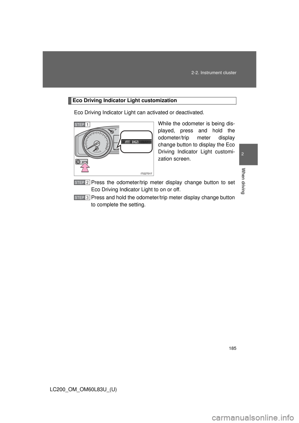 TOYOTA LAND CRUISER 2015 J200 Owners Manual 185
2-2. Instrument cluster
2
When driving
LC200_OM_OM60L83U_(U)
Eco Driving Indicator Light customization
Eco Driving Indicator Light ca n activated or deactivated.
While the odometer is being dis-
p