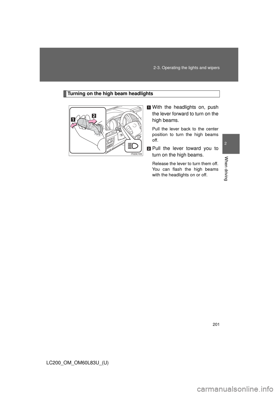 TOYOTA LAND CRUISER 2015 J200 Owners Manual 201
2-3. Operating the lights and wipers
2
When driving
LC200_OM_OM60L83U_(U)
Turning on the high beam headlights
With the headlights on, push
the lever forward to turn on the
high beams. 
Pull the le