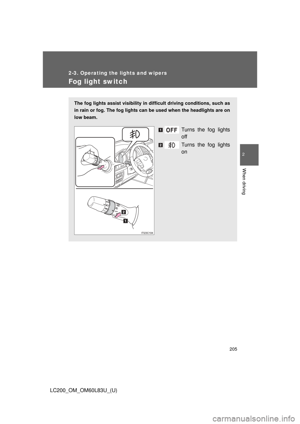 TOYOTA LAND CRUISER 2015 J200 Owners Manual 205
2-3. Operating the lights and wipers
2
When driving
LC200_OM_OM60L83U_(U)
Fog light switch
The fog lights assist visibility in difficult driving conditions, such as
in rain or fog. The fog lights 