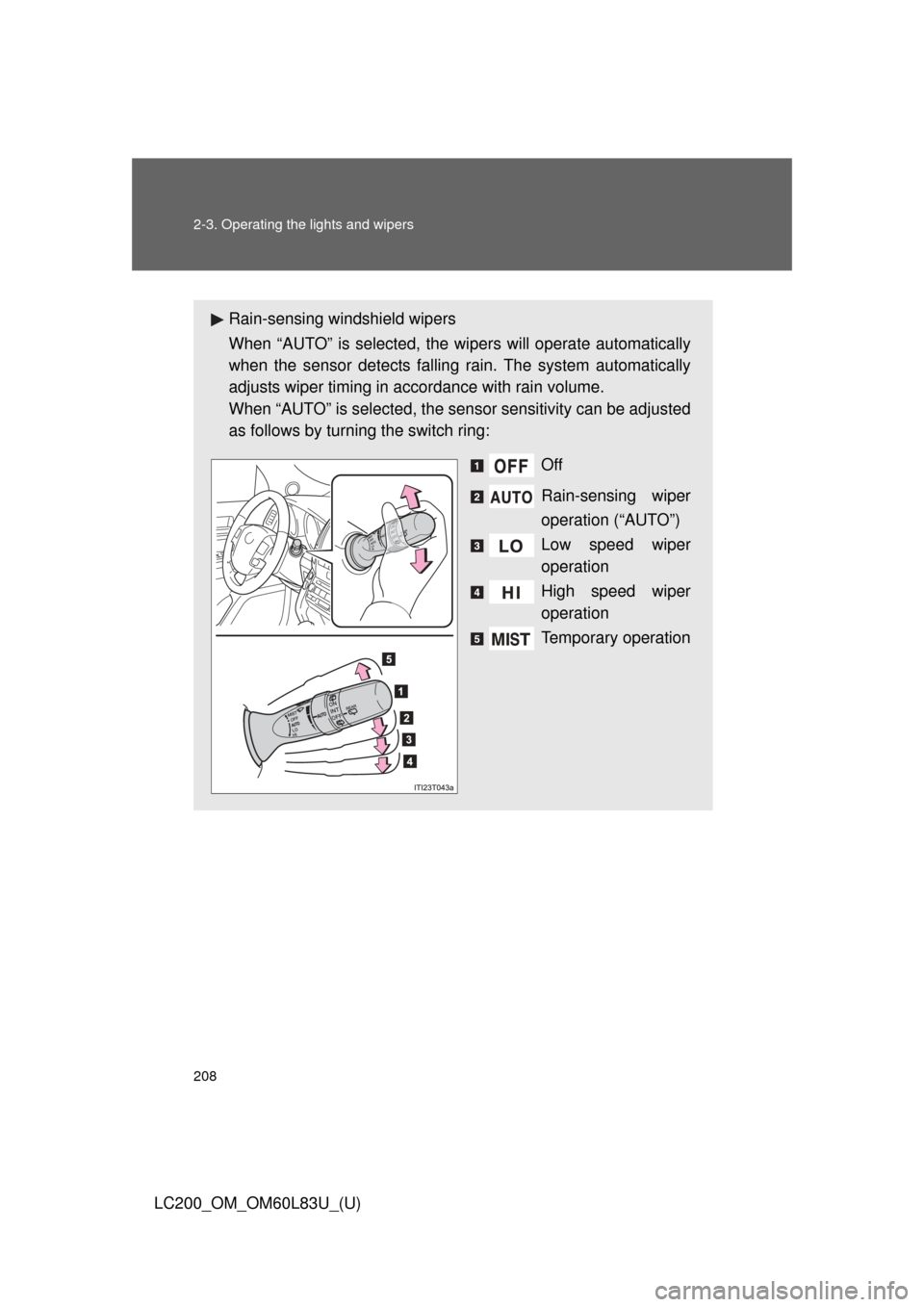 TOYOTA LAND CRUISER 2015 J200 Owners Manual 208 2-3. Operating the lights and wipers
LC200_OM_OM60L83U_(U)
Rain-sensing windshield wipers
When “AUTO” is selected, the wipers will operate automatically
when the sensor detects falling rain. T