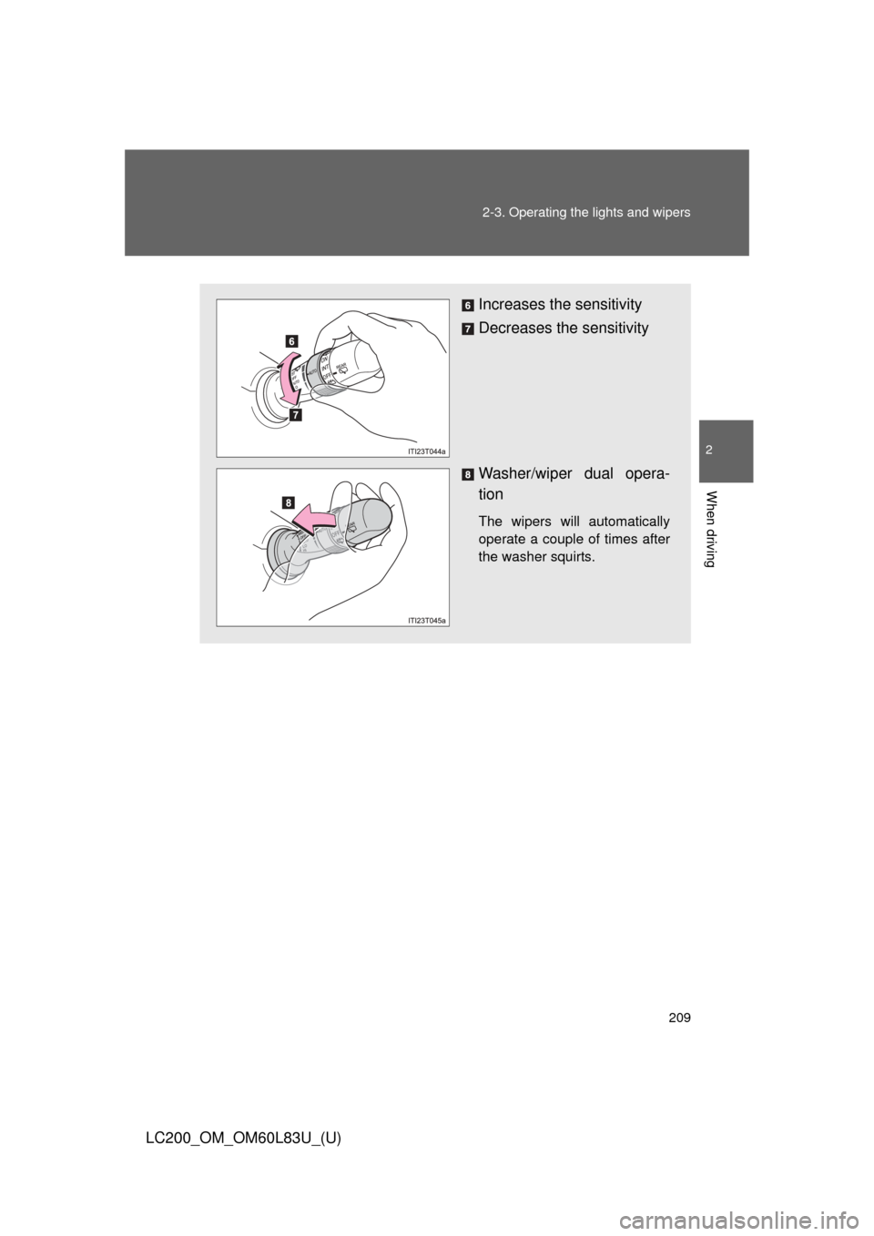 TOYOTA LAND CRUISER 2015 J200 Owners Manual 209
2-3. Operating the lights and wipers
2
When driving
LC200_OM_OM60L83U_(U)
Increases the sensitivity
Decreases the sensitivity
Washer/wiper dual opera-
tion 
The wipers will automatically
operate a