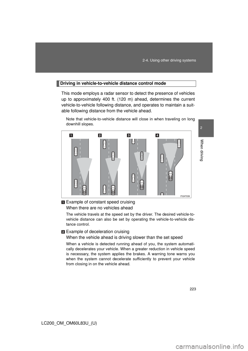 TOYOTA LAND CRUISER 2015 J200 Owners Manual 223
2-4. Using other
driving systems
2
When driving
LC200_OM_OM60L83U_(U)
Driving in vehicle-to-vehicle distance control mode
This mode employs a radar sensor to detect the presence of vehicles
up to TOYOTA LAND CRUISER 2015 J200 Owners Manual 223
2-4. Using other
driving systems
2
When driving
LC200_OM_OM60L83U_(U)
Driving in vehicle-to-vehicle distance control mode
This mode employs a radar sensor to detect the presence of vehicles
up to