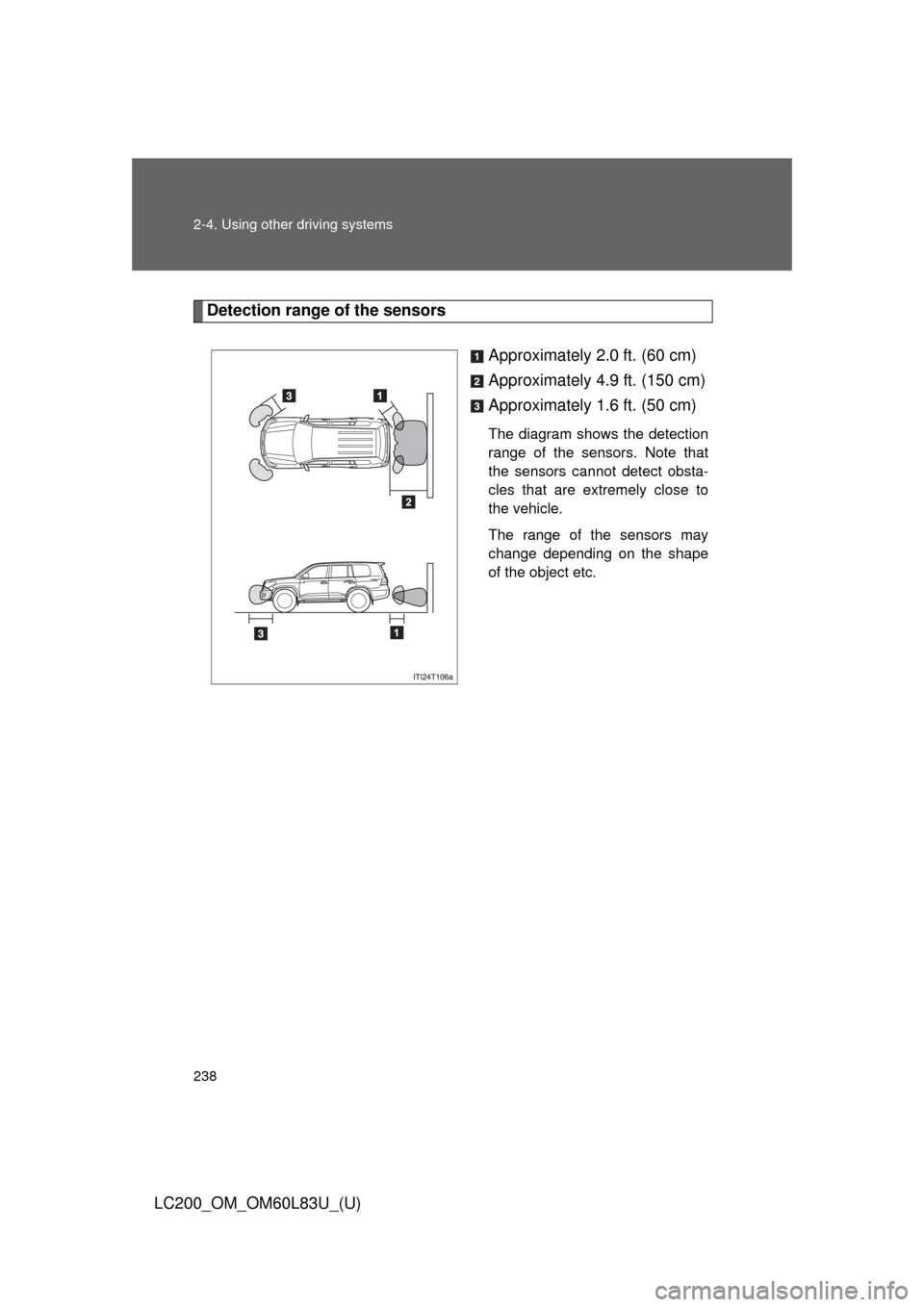 TOYOTA LAND CRUISER 2015 J200 Owners Manual 238 2-4. Using other driving systems
LC200_OM_OM60L83U_(U)
Detection range of the sensorsApproximately 2.0 ft. (60 cm)
Approximately 4.9 ft. (150 cm)
Approximately 1.6 ft. (50 cm)
The diagram shows th TOYOTA LAND CRUISER 2015 J200 Owners Manual 238 2-4. Using other driving systems
LC200_OM_OM60L83U_(U)
Detection range of the sensorsApproximately 2.0 ft. (60 cm)
Approximately 4.9 ft. (150 cm)
Approximately 1.6 ft. (50 cm)
The diagram shows th