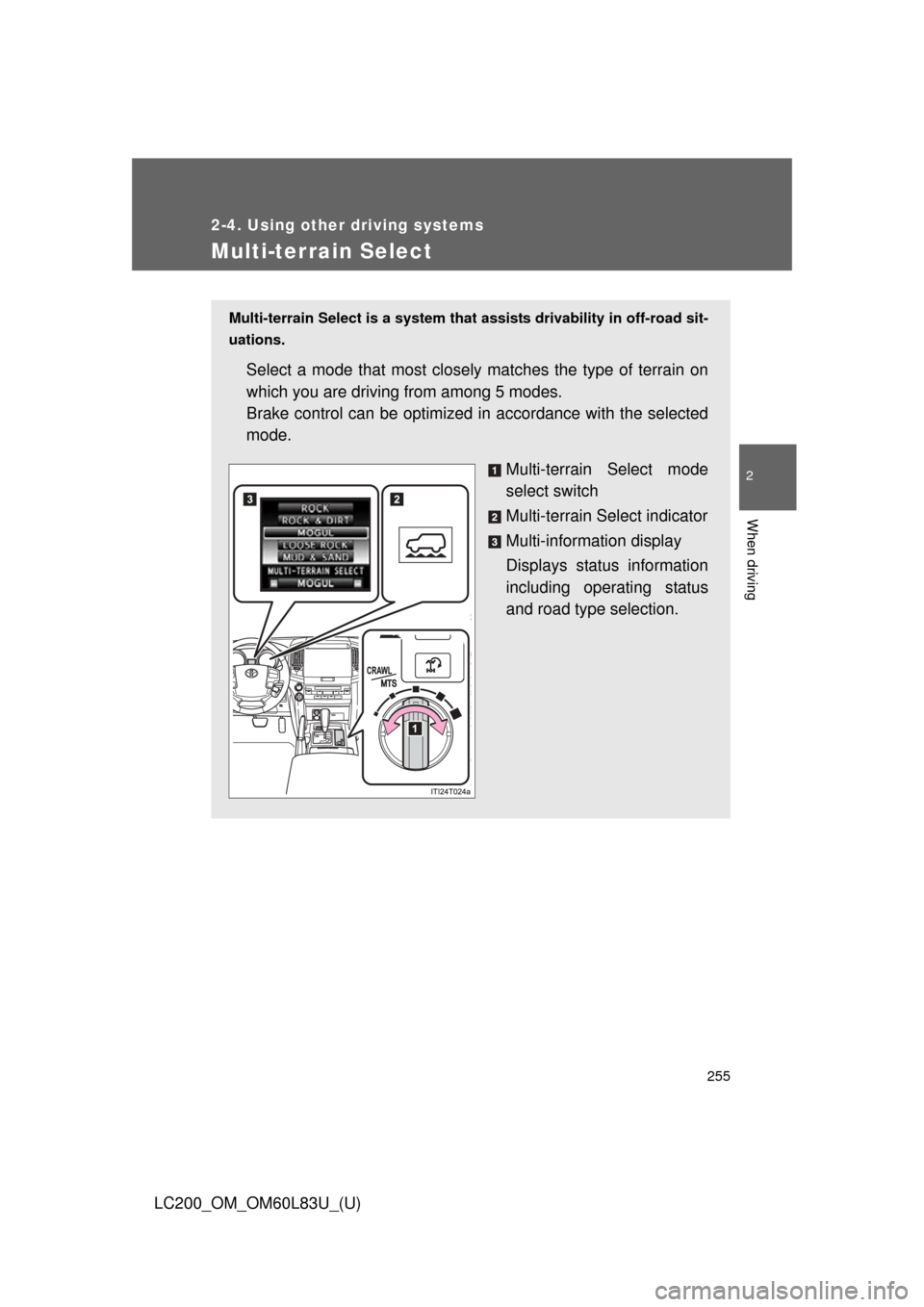TOYOTA LAND CRUISER 2015 J200 Owners Manual 255
2-4. Using other driving systems
2
When driving
LC200_OM_OM60L83U_(U)
Multi-terrain Select
Multi-terrain Select is a system that assists drivability in off-road sit-
uations.
Select a mode that mo TOYOTA LAND CRUISER 2015 J200 Owners Manual 255
2-4. Using other driving systems
2
When driving
LC200_OM_OM60L83U_(U)
Multi-terrain Select
Multi-terrain Select is a system that assists drivability in off-road sit-
uations.
Select a mode that mo