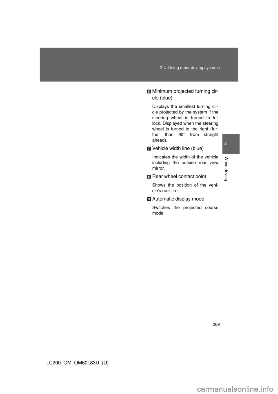 TOYOTA LAND CRUISER 2015 J200 Owners Manual 269
2-4. Using other 
driving systems
2
When driving
LC200_OM_OM60L83U_(U) Minimum projected turning cir-
cle (blue)
Displays the smallest turning cir-
cle projected by the system if the
steering whee