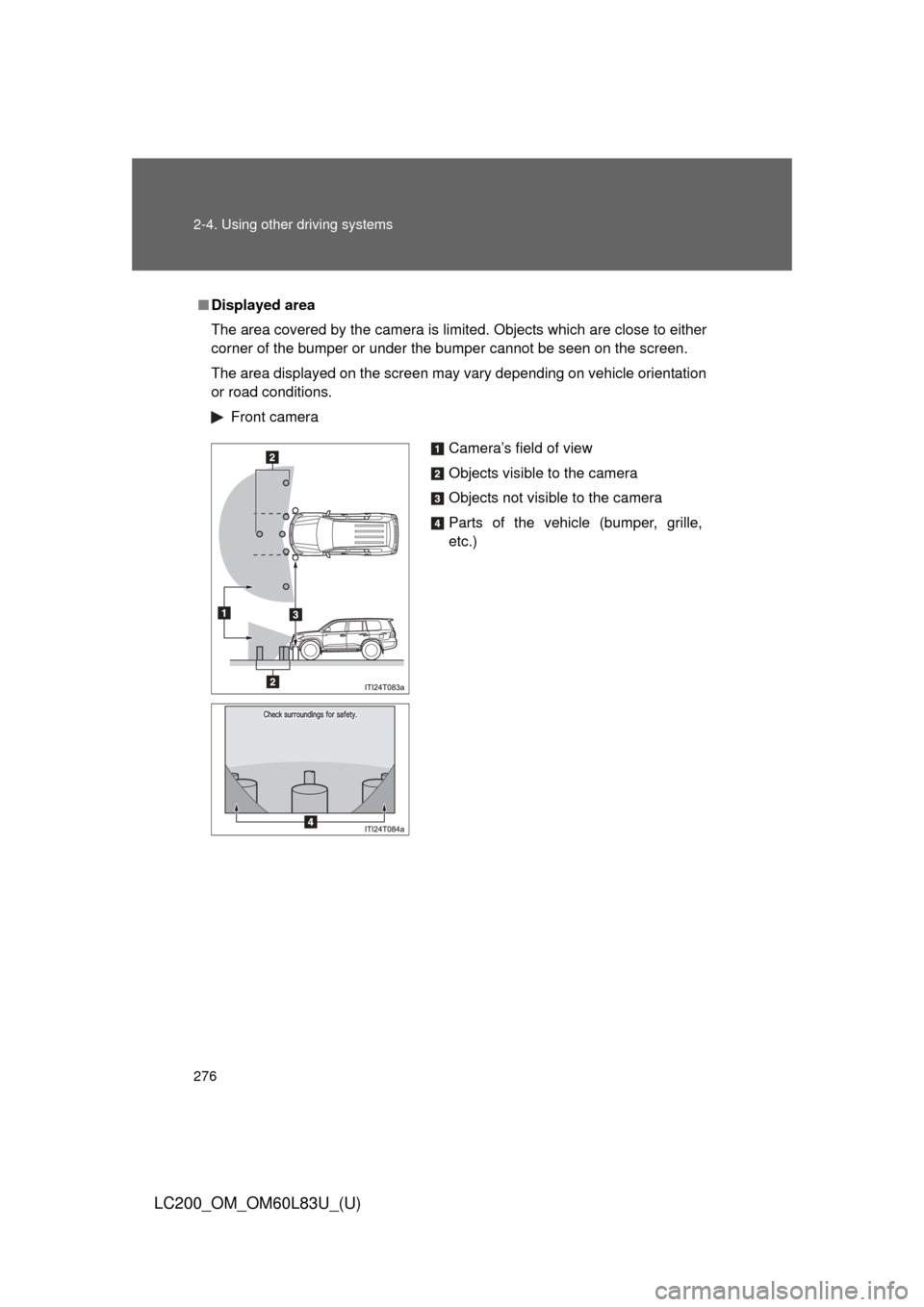 TOYOTA LAND CRUISER 2015 J200 Owners Manual 276 2-4. Using other driving systems
LC200_OM_OM60L83U_(U)
■Displayed area
The area covered by the camera is limited. Objects which are close to either
corner of the bumper or under the bumper canno