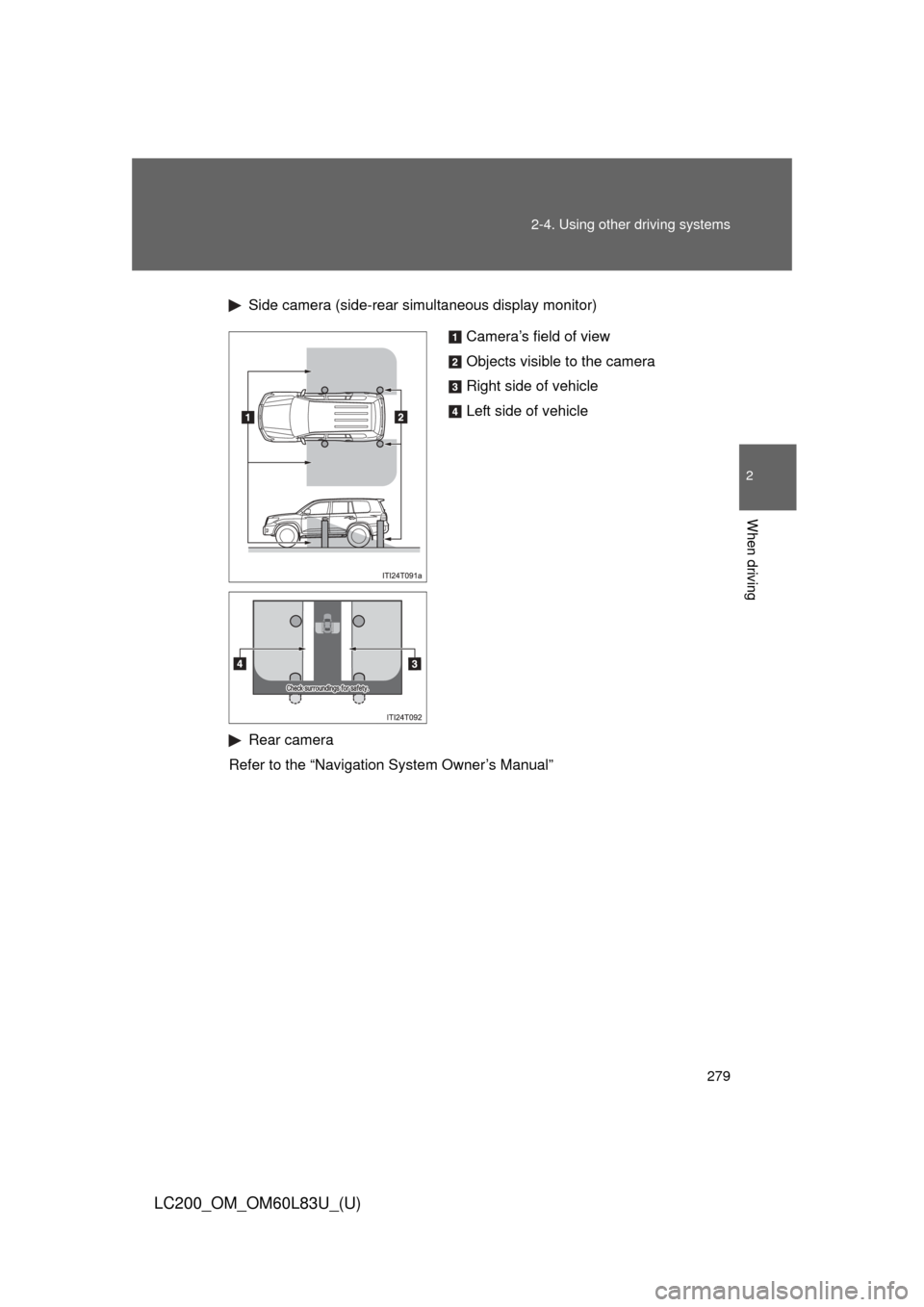TOYOTA LAND CRUISER 2015 J200 Owners Manual 279
2-4. Using other 
driving systems
2
When driving
LC200_OM_OM60L83U_(U)
Side camera (side-rear simultaneous display monitor)
Rear camera
Refer to the “Navigation System Owner’s Manual”
Camera