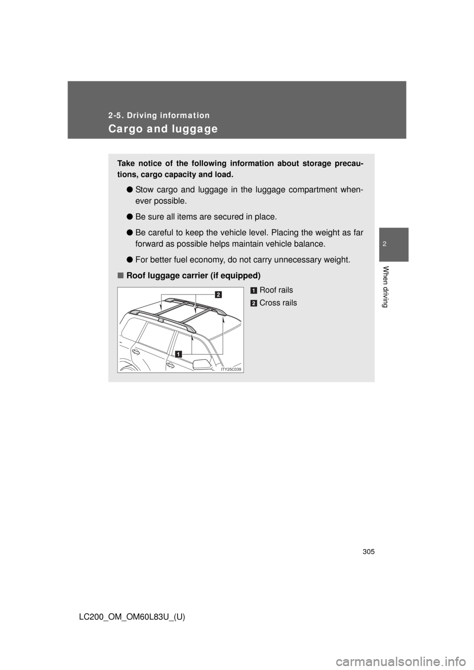 TOYOTA LAND CRUISER 2015 J200 Owners Manual 305
2-5. Driving information
2
When driving
LC200_OM_OM60L83U_(U)
Cargo and luggage
Take notice of the following information about storage precau-
tions, cargo capacity and load.
●Stow cargo and lu TOYOTA LAND CRUISER 2015 J200 Owners Manual 305
2-5. Driving information
2
When driving
LC200_OM_OM60L83U_(U)
Cargo and luggage
Take notice of the following information about storage precau-
tions, cargo capacity and load.
●Stow cargo and lu