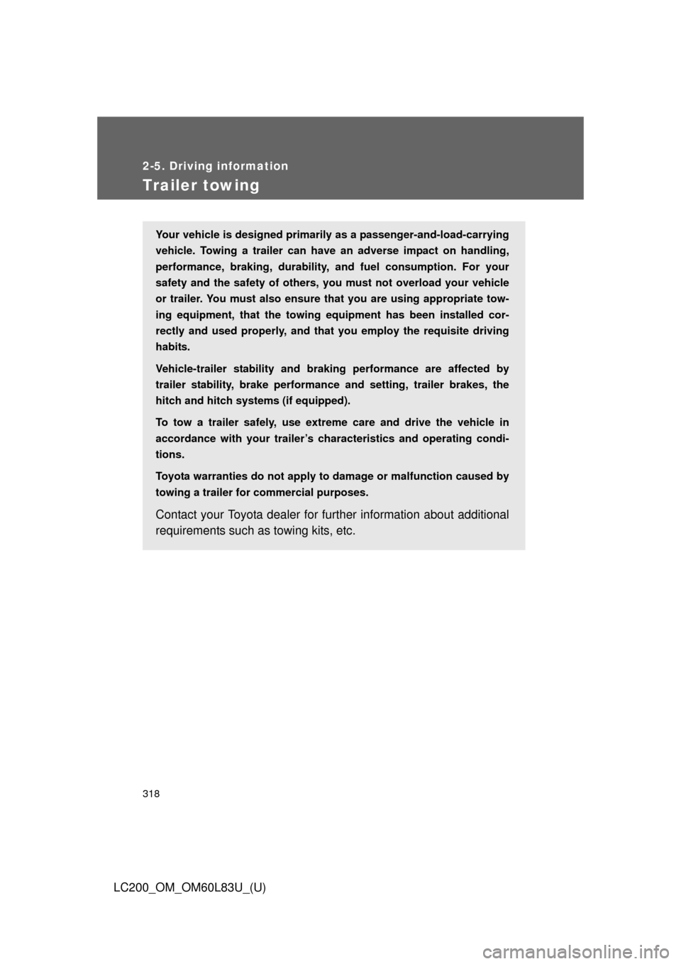 TOYOTA LAND CRUISER 2015 J200 Owners Manual 318
2-5. Driving information
LC200_OM_OM60L83U_(U)
Trailer towing
Your vehicle is designed primarily as a passenger-and-load-carrying
vehicle. Towing a trailer can have an adverse impact on handling,
TOYOTA LAND CRUISER 2015 J200 Owners Manual 318
2-5. Driving information
LC200_OM_OM60L83U_(U)
Trailer towing
Your vehicle is designed primarily as a passenger-and-load-carrying
vehicle. Towing a trailer can have an adverse impact on handling,