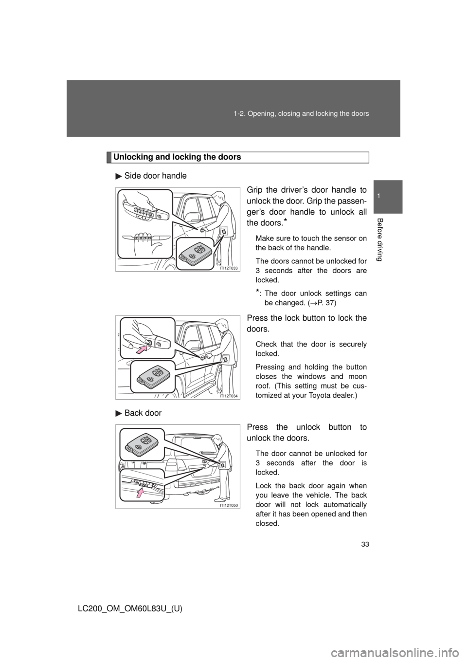 TOYOTA LAND CRUISER 2015 J200 Owners Guide 33
1-2. Opening, closing and locking the doors
1
Before driving
LC200_OM_OM60L83U_(U)
Unlocking and locking the doors
Side door handle Grip the driver’s door handle to
unlock the door. Grip the pass TOYOTA LAND CRUISER 2015 J200 Owners Guide 33
1-2. Opening, closing and locking the doors
1
Before driving
LC200_OM_OM60L83U_(U)
Unlocking and locking the doors
Side door handle Grip the driver’s door handle to
unlock the door. Grip the pass