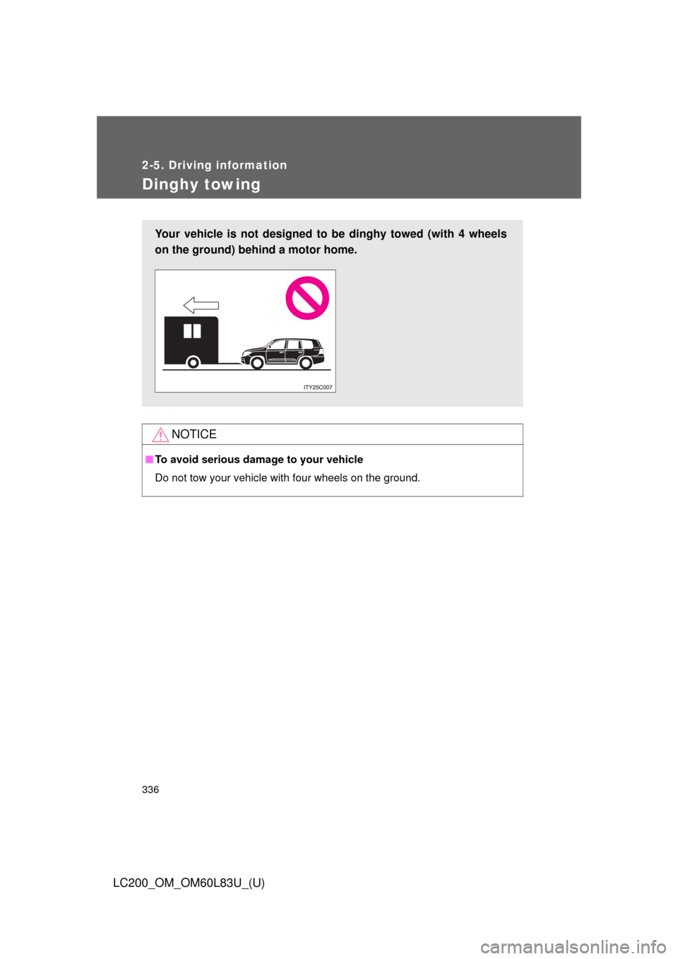 TOYOTA LAND CRUISER 2015 J200 Owners Manual 336
2-5. Driving information
LC200_OM_OM60L83U_(U)
Dinghy towing
NOTICE
■To avoid serious damage to your vehicle
Do not tow your vehicle with four wheels on the ground.
Your vehicle is not designed TOYOTA LAND CRUISER 2015 J200 Owners Manual 336
2-5. Driving information
LC200_OM_OM60L83U_(U)
Dinghy towing
NOTICE
■To avoid serious damage to your vehicle
Do not tow your vehicle with four wheels on the ground.
Your vehicle is not designed